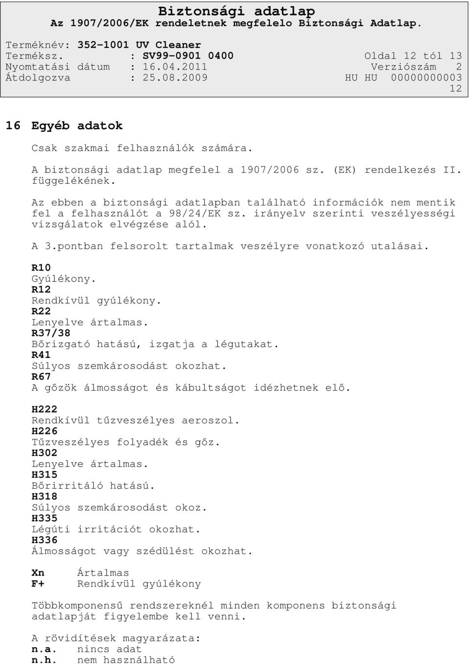 pontban felsorolt tartalmak veszélyre vonatkozó utalásai. R10 Gyúlékony. R12 Rendkívül gyúlékony. R22 Lenyelve ártalmas. R37/38 Bőrizgató hatású, izgatja a légutakat.