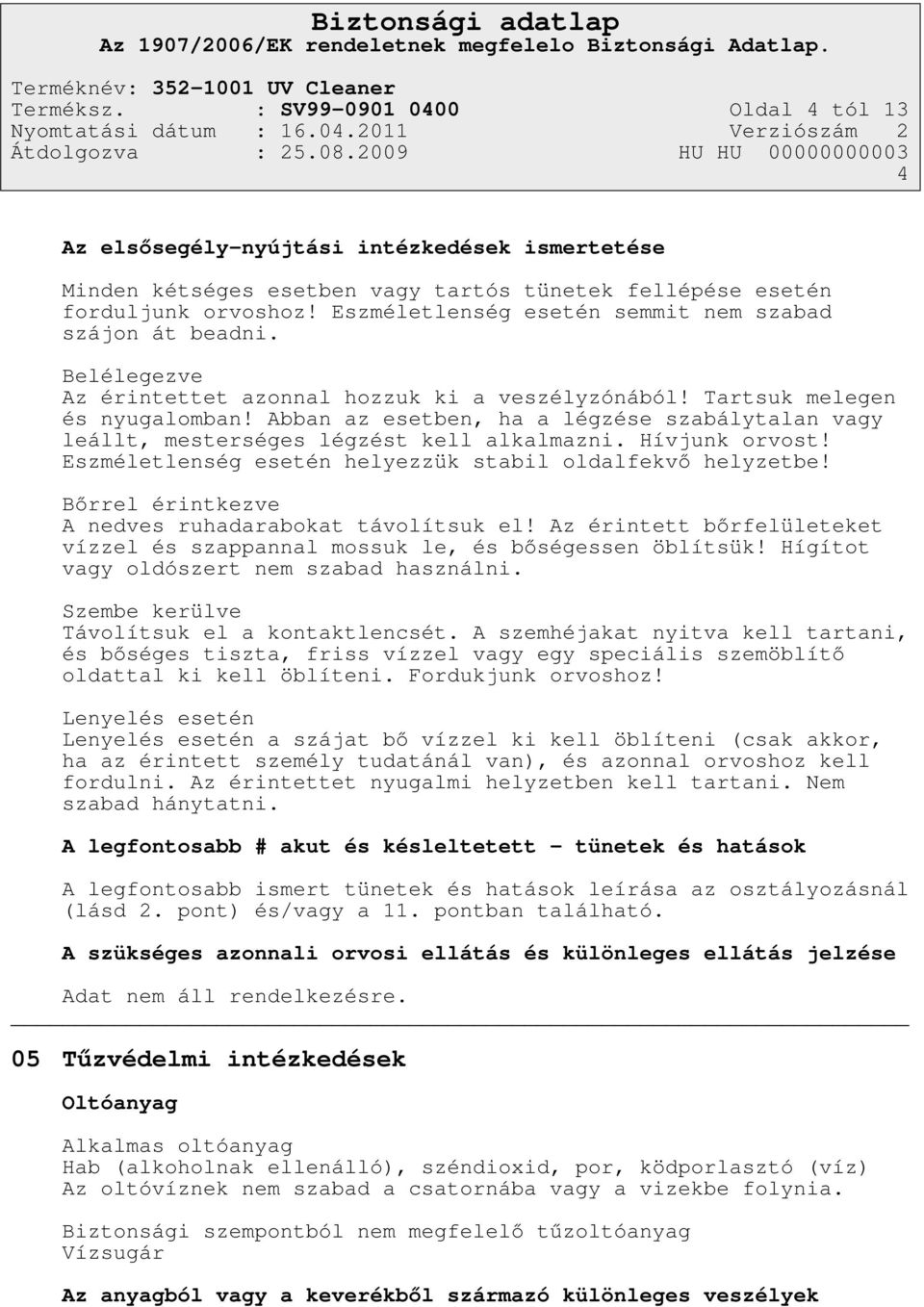 Abban az esetben, ha a légzése szabálytalan vagy leállt, mesterséges légzést kell alkalmazni. Hívjunk orvost! Eszméletlenség esetén helyezzük stabil oldalfekvő helyzetbe!