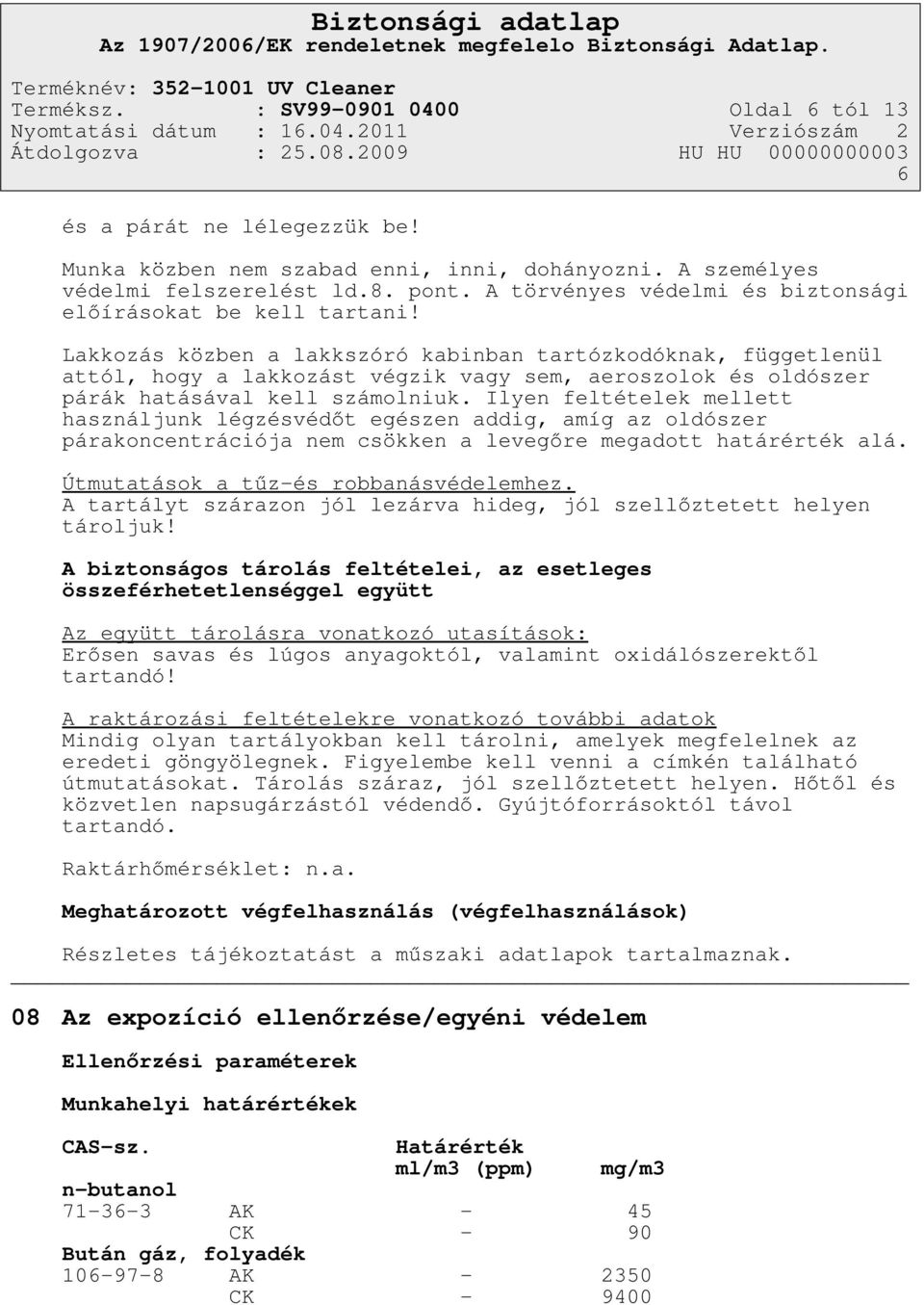 Lakkozás közben a lakkszóró kabinban tartózkodóknak, függetlenül attól, hogy a lakkozást végzik vagy sem, aeroszolok és oldószer párák hatásával kell számolniuk.