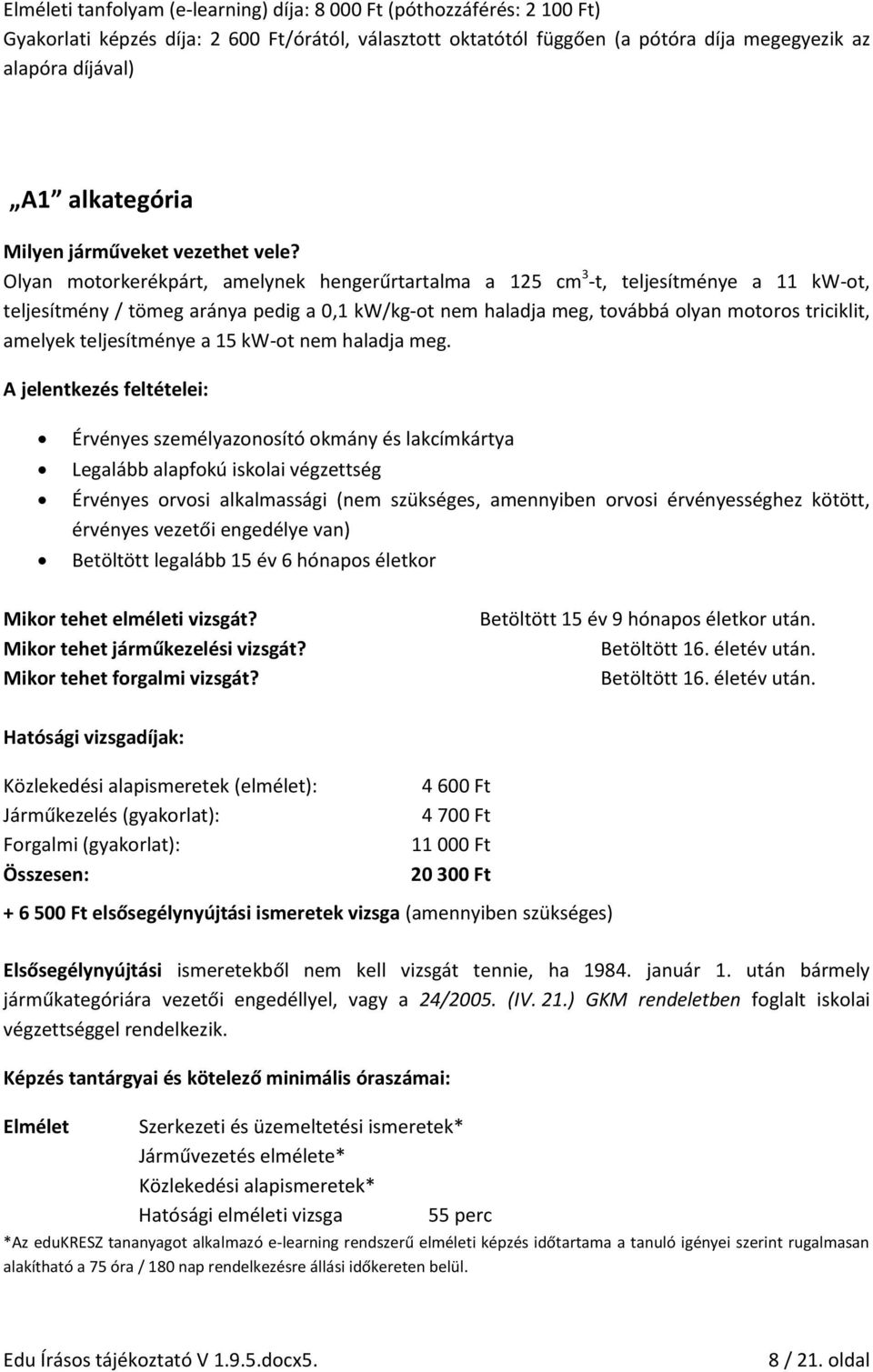 Olyan motorkerékpárt, amelynek hengerűrtartalma a 125 cm 3 -t, teljesítménye a 11 kw-ot, teljesítmény / tömeg aránya pedig a 0,1 kw/kg-ot nem haladja meg, továbbá olyan motoros triciklit, amelyek