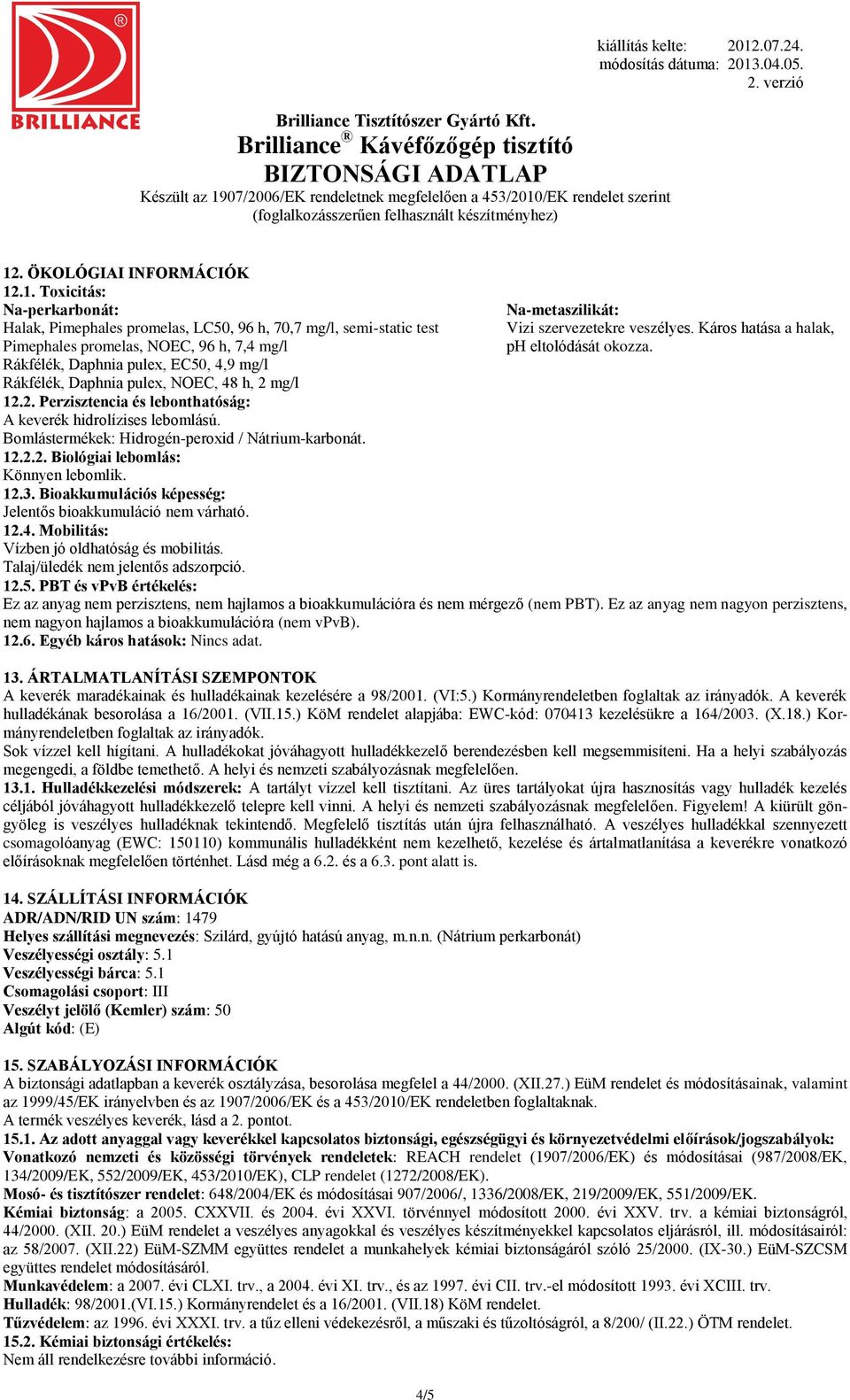 mg/l 12.2. Perzisztencia és lebonthatóság: A keverék hidrolízises lebomlású. Bomlástermékek: Hidrogén-peroxid / Nátrium-karbonát. 12.2.2. Biológiai lebomlás: Könnyen lebomlik. 12.3.