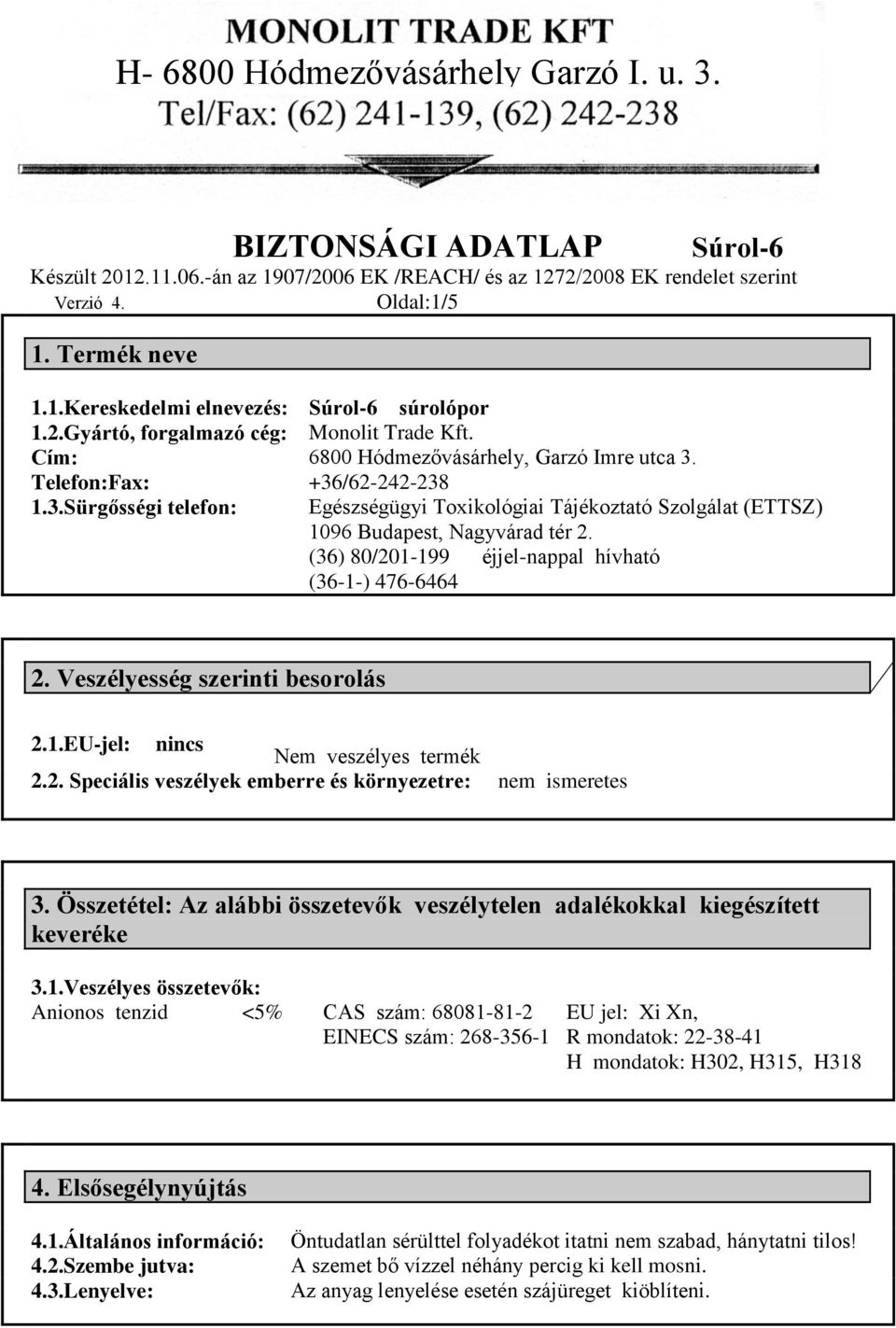 Veszélyesség szerinti besorolás 2.1.EU-jel: nincs Nem veszélyes termék 2.2. Speciális veszélyek emberre és környezetre: nem ismeretes 3.