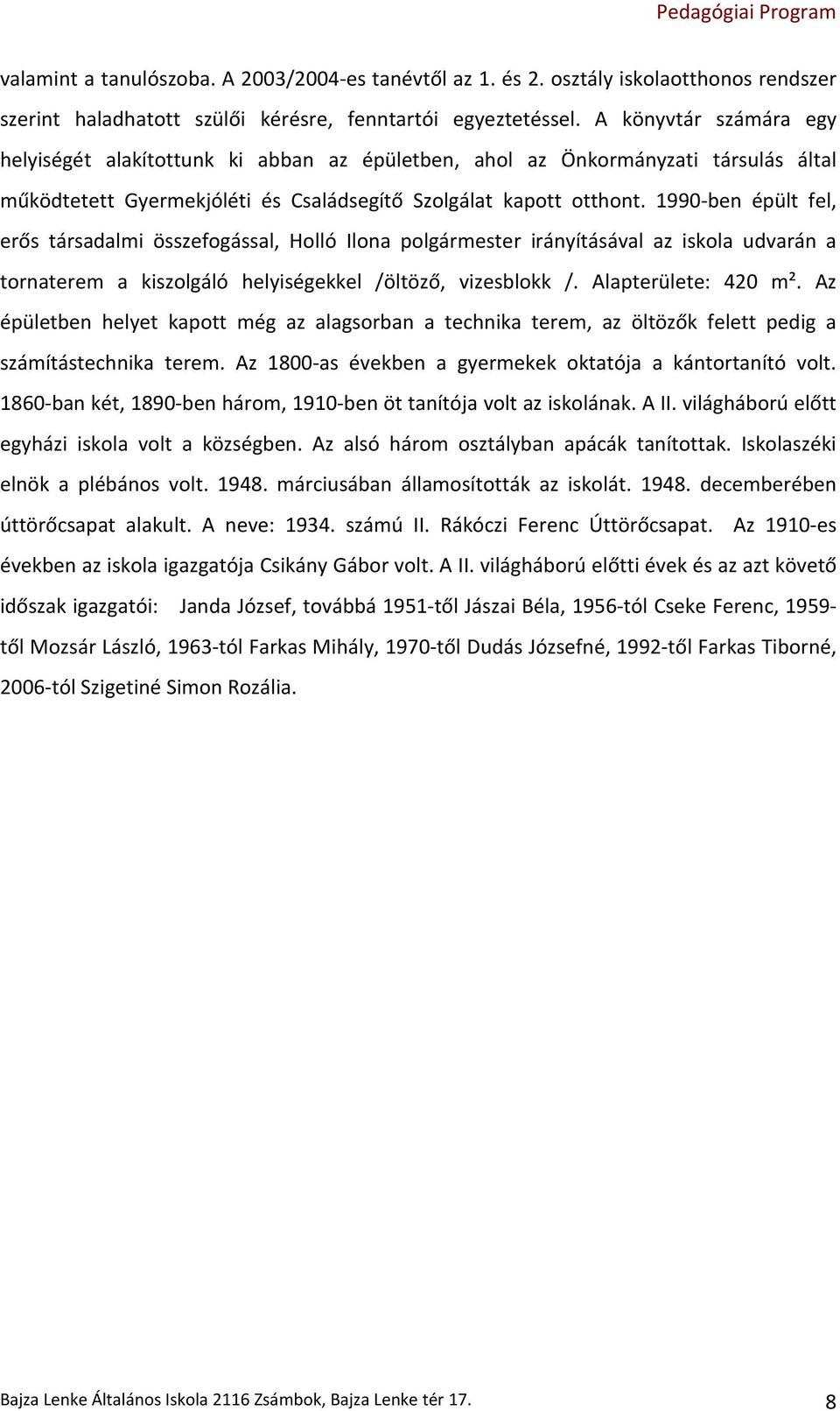 1990-ben épült fel, erős társadalmi összefogással, Holló Ilona polgármester irányításával az iskola udvarán a tornaterem a kiszolgáló helyiségekkel /öltöző, vizesblokk /. Alapterülete: 420 m².