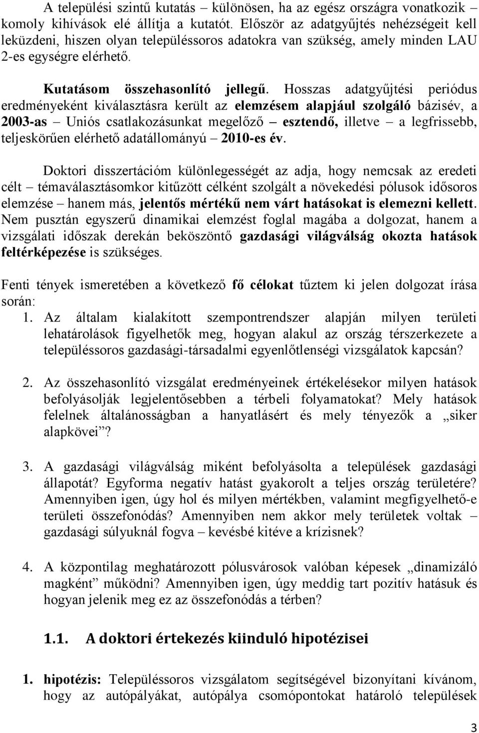 Hosszas adatgyűjtési periódus eredményeként kiválasztásra került az elemzésem alapjául szolgáló bázisév, a 2003-as Uniós csatlakozásunkat megelőző esztendő, illetve a legfrissebb, teljeskörűen