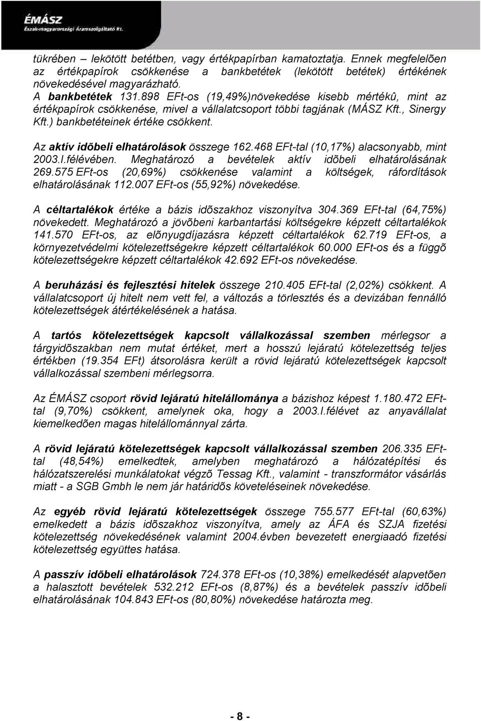 Az aktív idõbeli elhatárolások összege 162.468 EFt-tal (10,17%) alacsonyabb, mint 2003.I.félévében. Meghatározó a bevételek aktív idõbeli elhatárolásának 269.