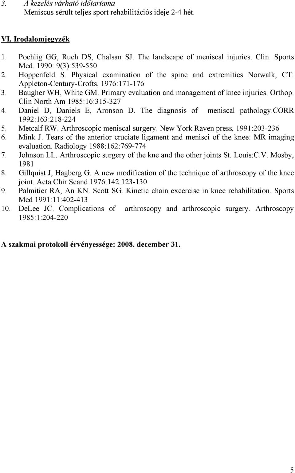 Primary evaluation and management of knee injuries. Orthop. Clin North Am 1985:16:315-327 4. Daniel D, Daniels E, Aronson D. The diagnosis of meniscal pathology.corr 1992:163:218-224 5. Metcalf RW.