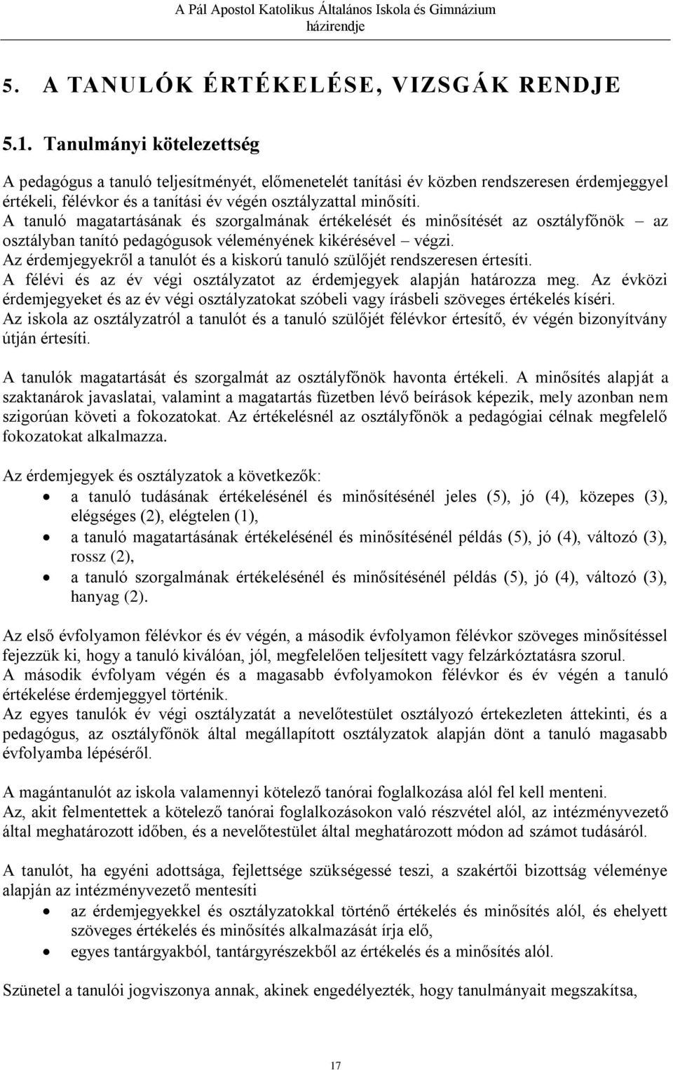 A tanuló magatartásának és szorgalmának értékelését és minősítését az osztályfőnök az osztályban tanító pedagógusok véleményének kikérésével végzi.