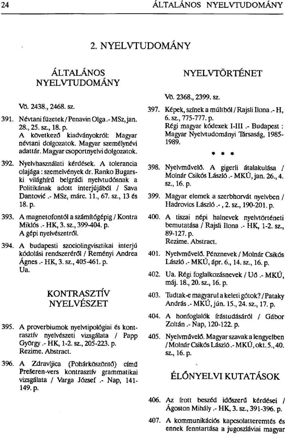 Ranko Bugarski világhírű belgrádi nyelvtudósnak a Politikának adott interjújából / Sava Dantovié.- MSz, márc. 11, 67. sz, 13 és 18. p. 393. A magnetofontól a számítógépig / Kontra Miklós.- HK 3.