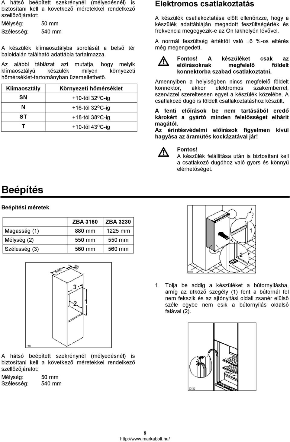 Klímaosztály SN N ST T Környezeti hőmérséklet +10-től 32 o C-ig +16-tól 32 o C-ig +18-tól 38 o C-ig +10-től 43 o C-ig Elektromos csatlakoztatás A készülék csatlakoztatása előtt ellenőrizze, hogy a