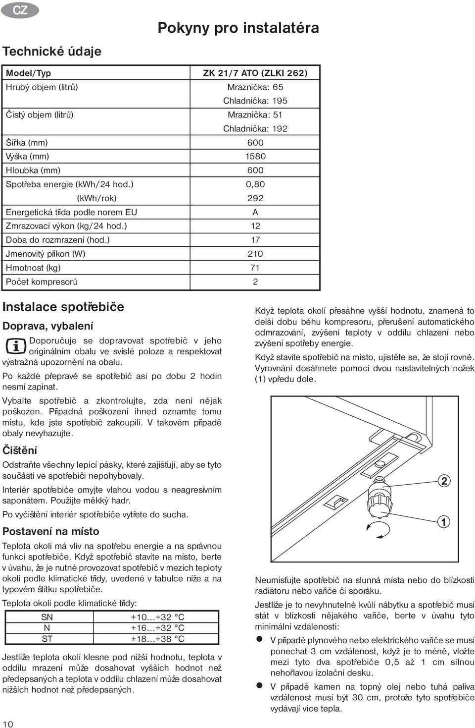 ) Jmenovitý pøíkon (W) Hmotnost (kg) Poèet kompresorù Pokyny pro instalatéra ZK /7 ATO (ZLKI 6) Mraznièka: 65 Chladnièka: 95 Mraznièka: 5 Chladnièka: 9 600 580 600 0,80 9 A 7 0 7 Instalace spotøebièe