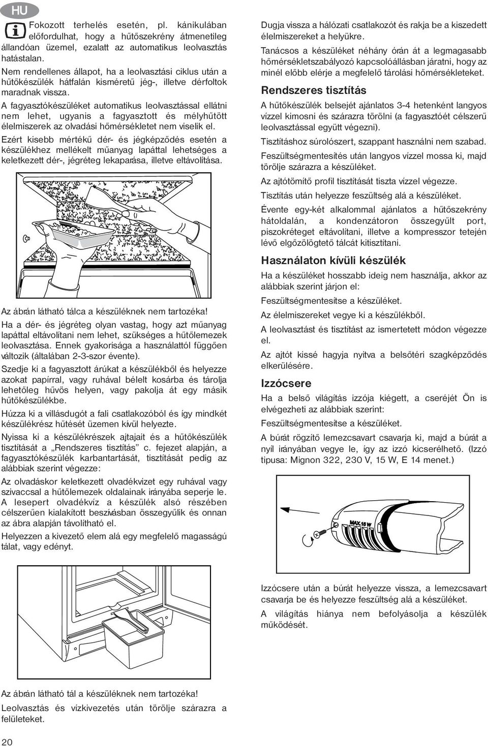 A fagyasztókészüléket automatikus leolvasztással ellátni nem lehet, ugyanis a fagyasztott és mélyhûtött élelmiszerek az olvadási hõmérsékletet nem viselik el.