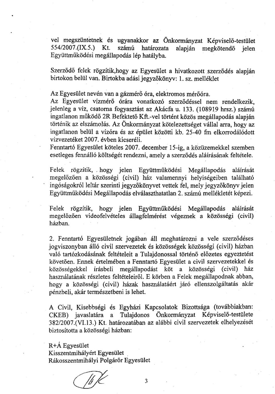 Az Egyesület vízmérő órára vonatkozó szerződéssel nem rendelkezik, jelenleg a víz, csatorna fogyasztást az Akácfa u. 133. (108919 hrsz.) számú ingatlanon működő 2R Befektető Kft.