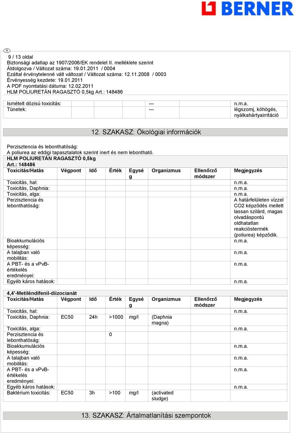 : 148486 Toxicitás/Hatás Végpont Idő Érték Egysé g Organizmus Toxicitás, hal: Toxicitás, Daphnia: Toxicitás, alga: Perzisztencia és lebonthatóság: Bioakkumulációs képesség: A talajban való mobilitás: