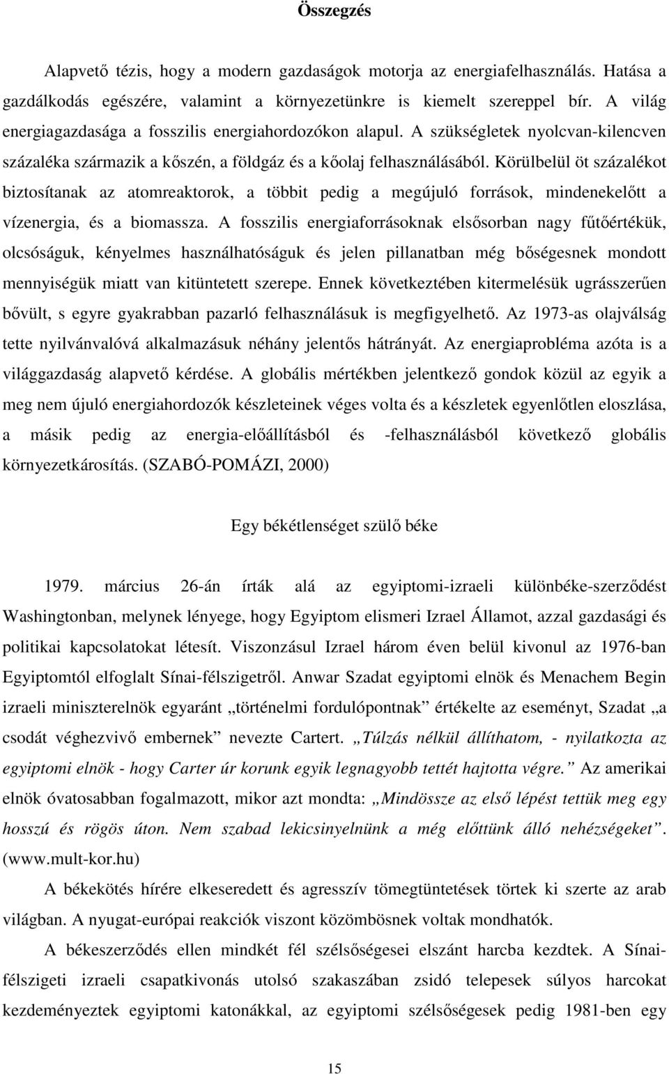 Körülbelül öt százalékot biztosítanak az atomreaktorok, a többit pedig a megújuló források, mindenekelőtt a vízenergia, és a biomassza.