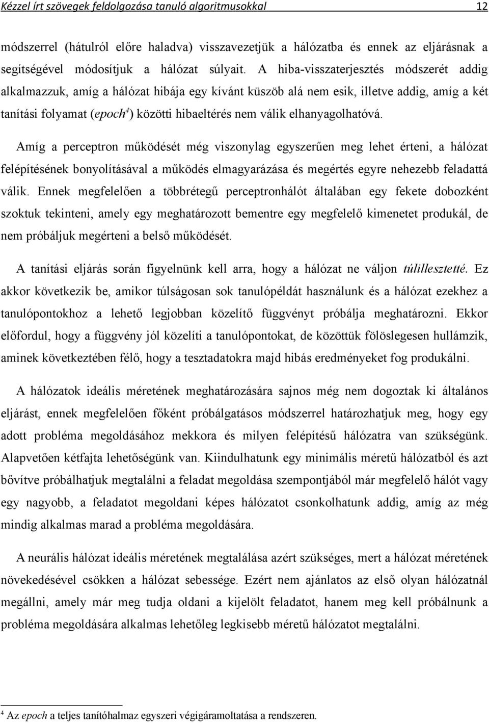 elhanyagolhatóvá. Amíg a perceptron működését még viszonylag egyszerűen meg lehet érteni, a hálózat felépítésének bonyolításával a működés elmagyarázása és megértés egyre nehezebb feladattá válik.