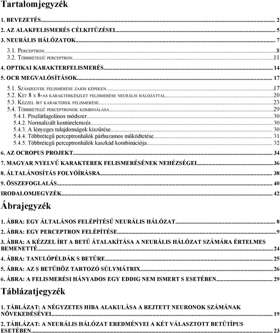 TÖBBRÉTEGŰ PERCEPTRONOK KOMBINÁLÁSA...29 5.4.1. Pixelátlagolásos módszer...30 5.4.2. Normalizált kontúrelemzés... 30 5.4.3. A lényeges tulajdonságok kiszűrése... 30 5.4.4. Többrétegű perceptronhálók párhuzamos működtetése.