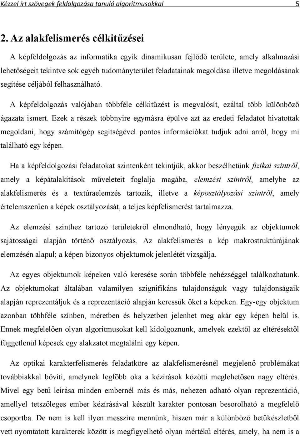 megoldásának segítése céljából felhasználható. A képfeldolgozás valójában többféle célkitűzést is megvalósít, ezáltal több különböző ágazata ismert.