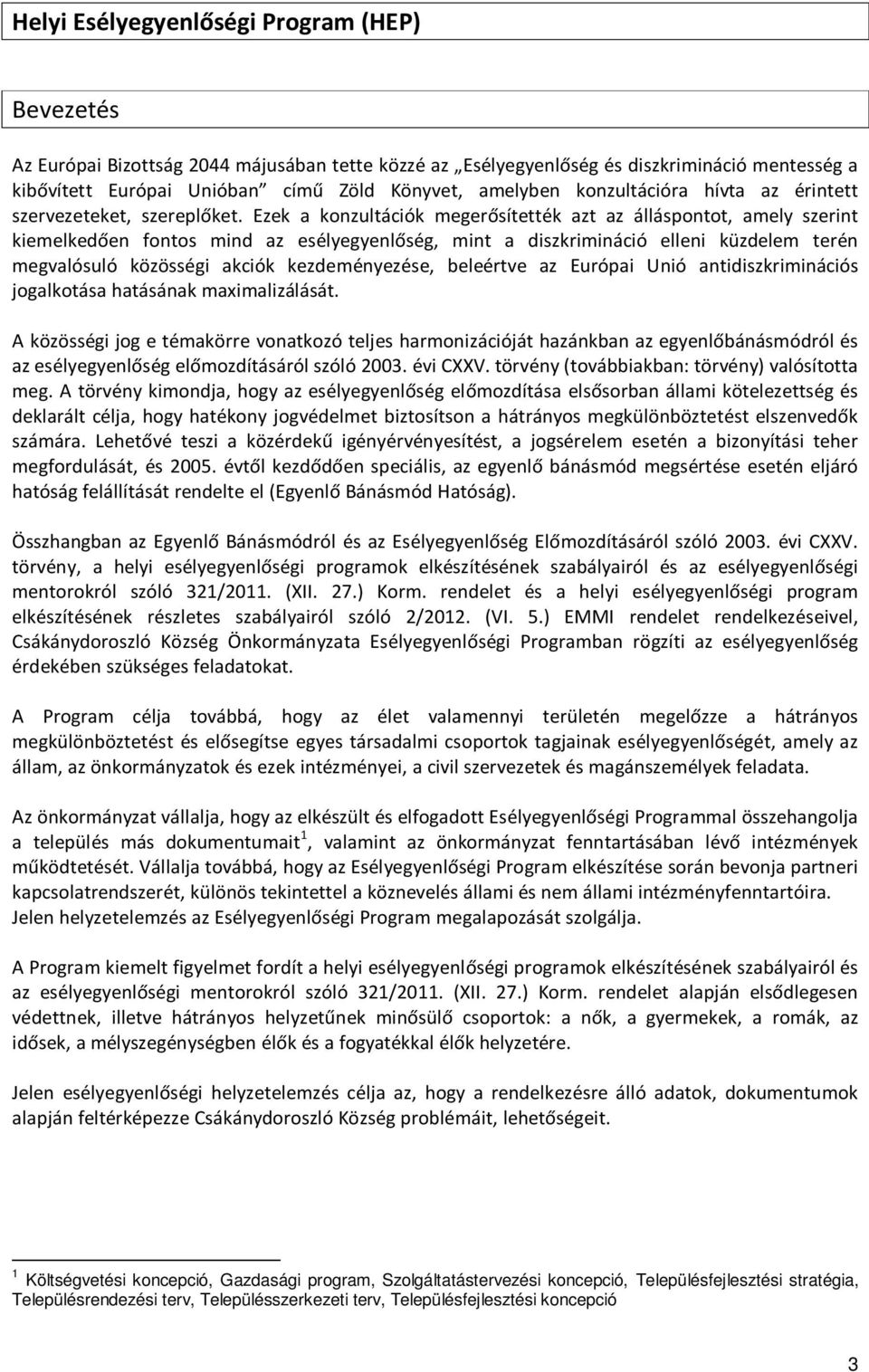 Ezek a konzultációk megerősítették azt az álláspontot, amely szerint kiemelkedően fontos mind az esélyegyenlőség, mint a diszkrimináció elleni küzdelem terén megvalósuló közösségi akciók