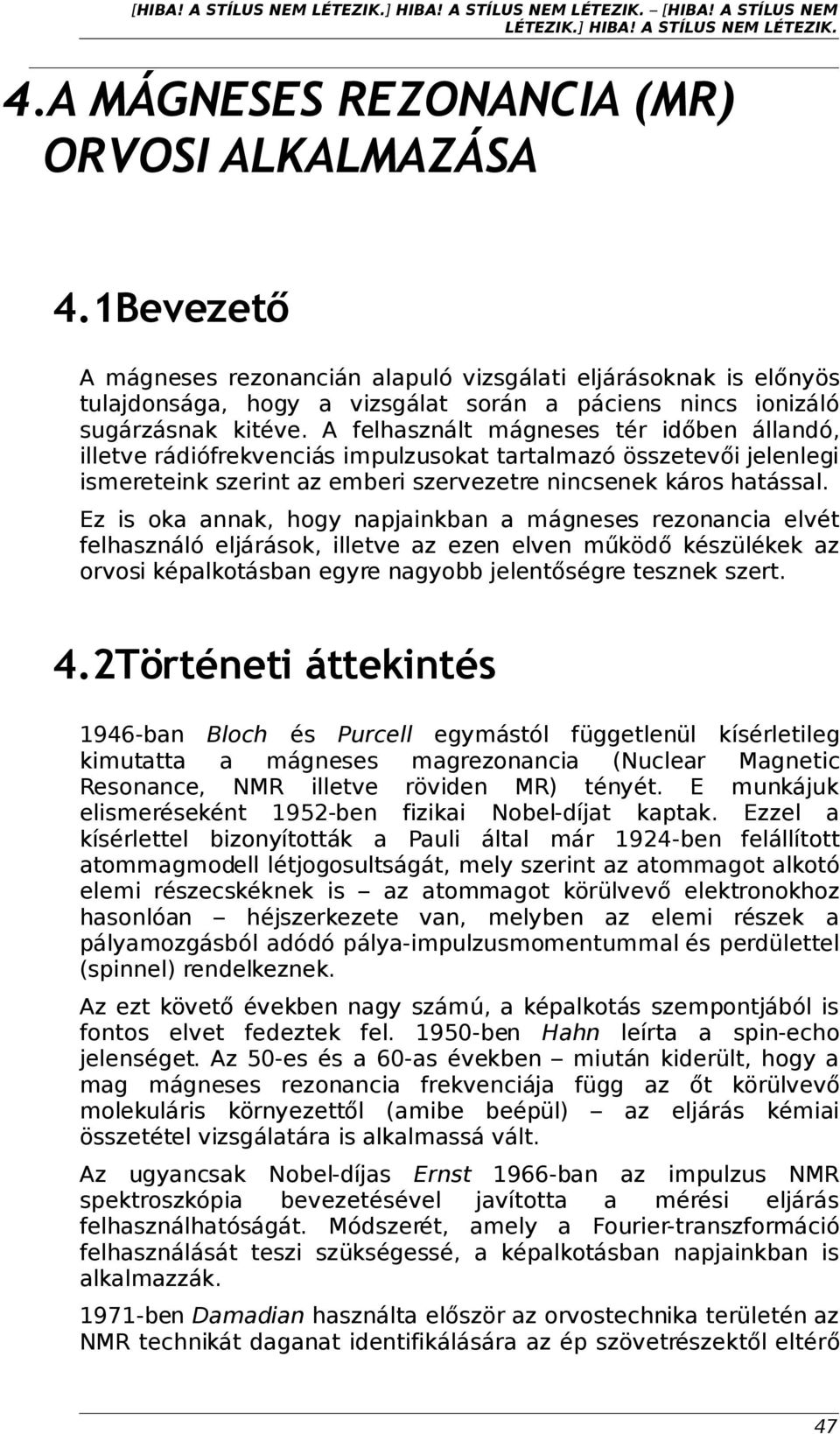 A felhasznált mágneses tér időben állandó, illetve rádiófrekvenciás impulzusokat tartalmazó összetevői jelenlegi ismereteink szerint az emberi szervezetre nincsenek káros hatással.