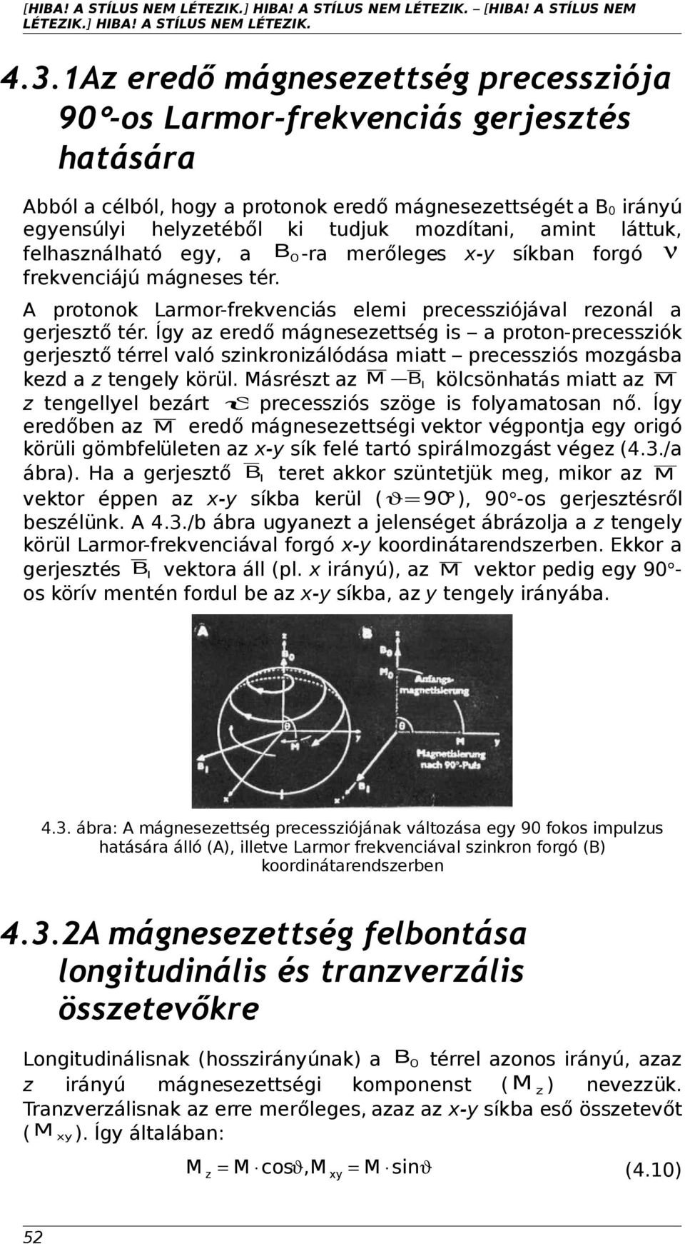 amint láttuk, felhasználható egy, a B0 -ra merőleges x-y síkban forgó ν frekvenciájú mágneses tér. A protonok Larmor-frekvenciás elemi precessziójával rezonál a gerjesztő tér.