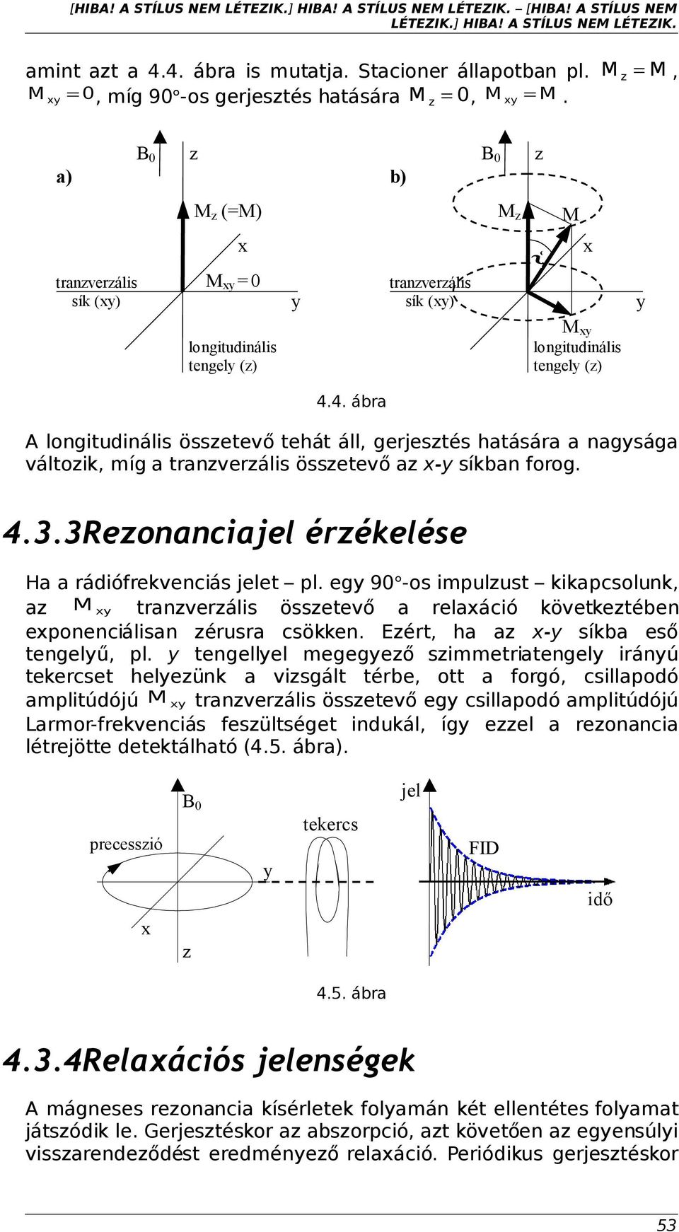 4. ábra A longitudinális összetevő tehát áll, gerjesztés hatására a nagysága változik, míg a tranzverzális összetevő az x-y síkban forog. 4.3.3Rezonanciajel érzékelése Ha a rádiófrekvenciás jelet pl.