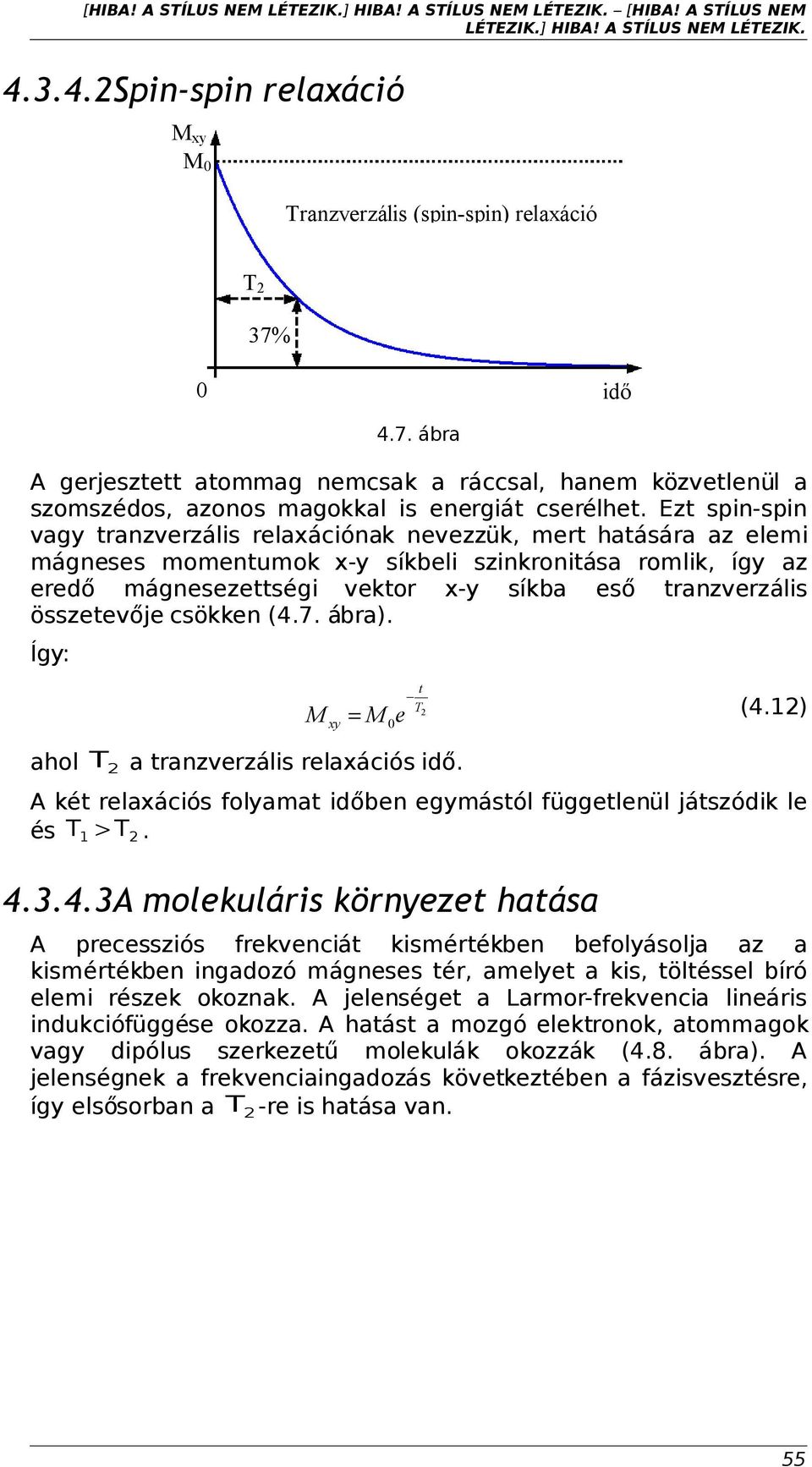 Ezt spin-spin vagy tranzverzális relaxációnak nevezzük, mert hatására az elemi mágneses momentumok x-y síkbeli szinkronitása romlik, így az eredő mágnesezettségi vektor x-y síkba eső tranzverzális