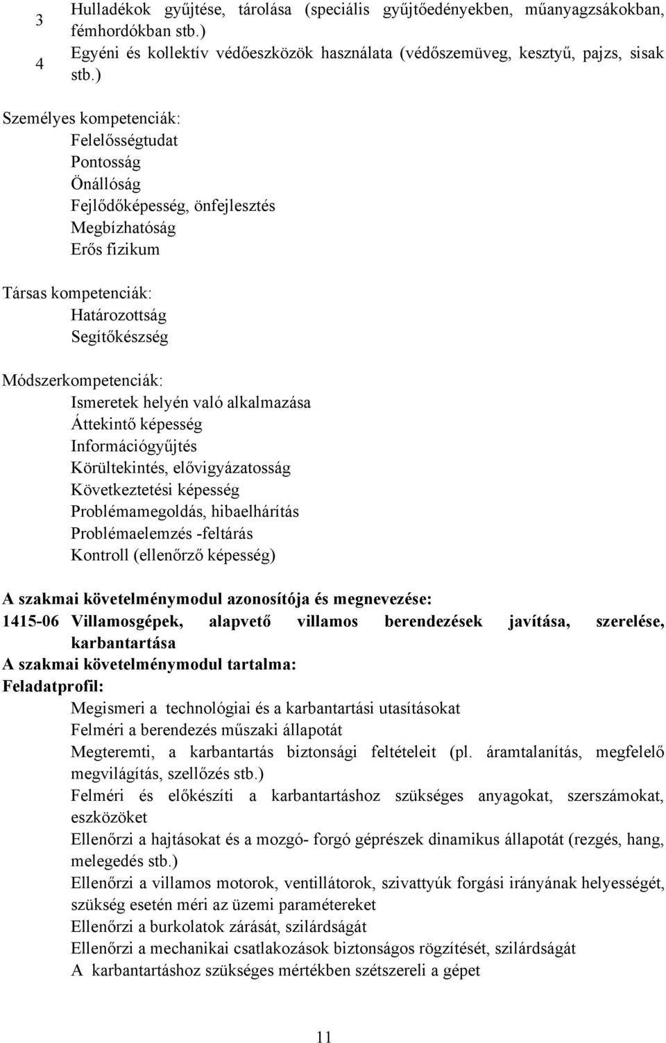 helyén való alkalmazása Áttekintő képesség Információgyűjtés Körültekintés, elővigyázatosság Következtetési képesség Problémamegoldás, hibaelhárítás Problémaelemzés -feltárás Kontroll (ellenőrző