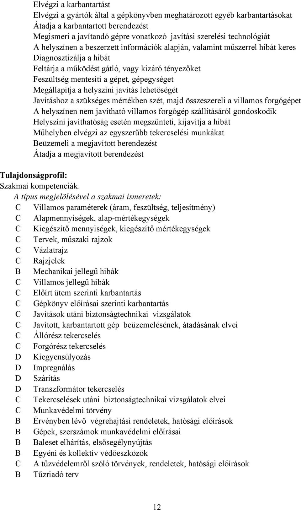 gépegységet Megállapítja a helyszíni javítás lehetőségét Javításhoz a szükséges mértékben szét, majd összeszereli a villamos forgógépet A helyszínen nem javítható villamos forgógép szállításáról