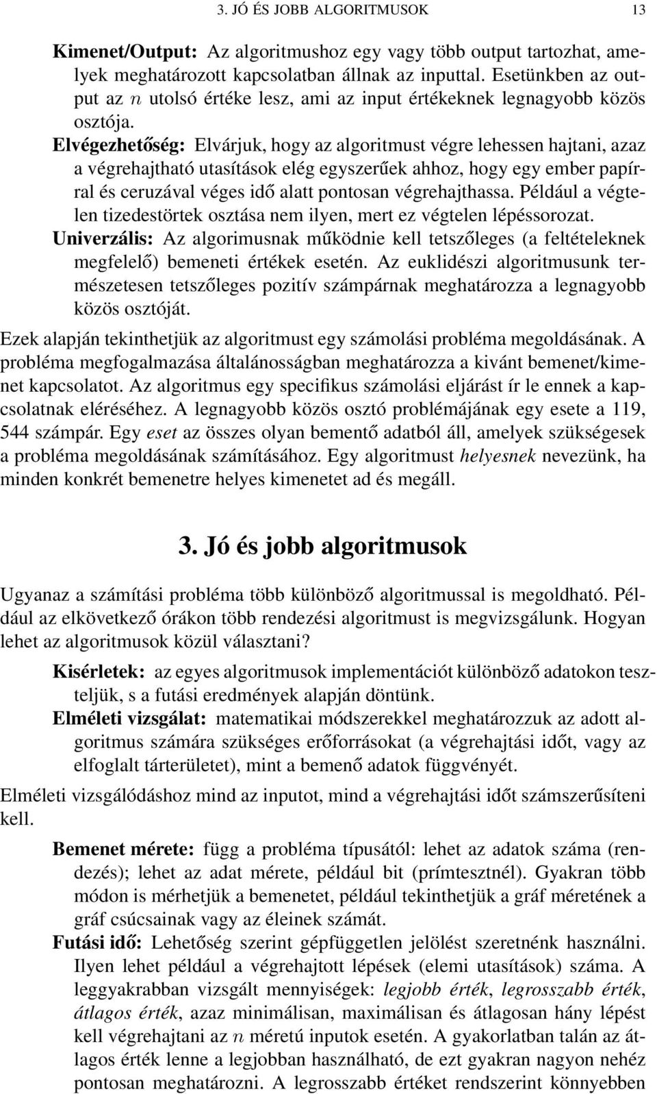 Elvégezhetőség: Elvárjuk, hogy az algoritmust végre lehessen hajtani, azaz a végrehajtható utasítások elég egyszerűek ahhoz, hogy egy ember papírral és ceruzával véges idő alatt pontosan