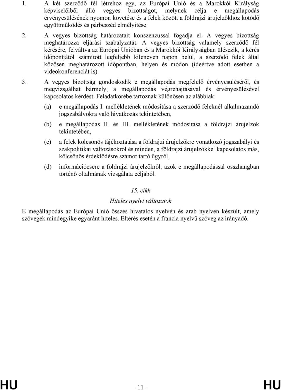 A vegyes bizottság valamely szerződő fél kérésére, felváltva az Európai Unióban és a Marokkói Királyságban ülésezik, a kérés időpontjától számított legfeljebb kilencven napon belül, a szerződő felek