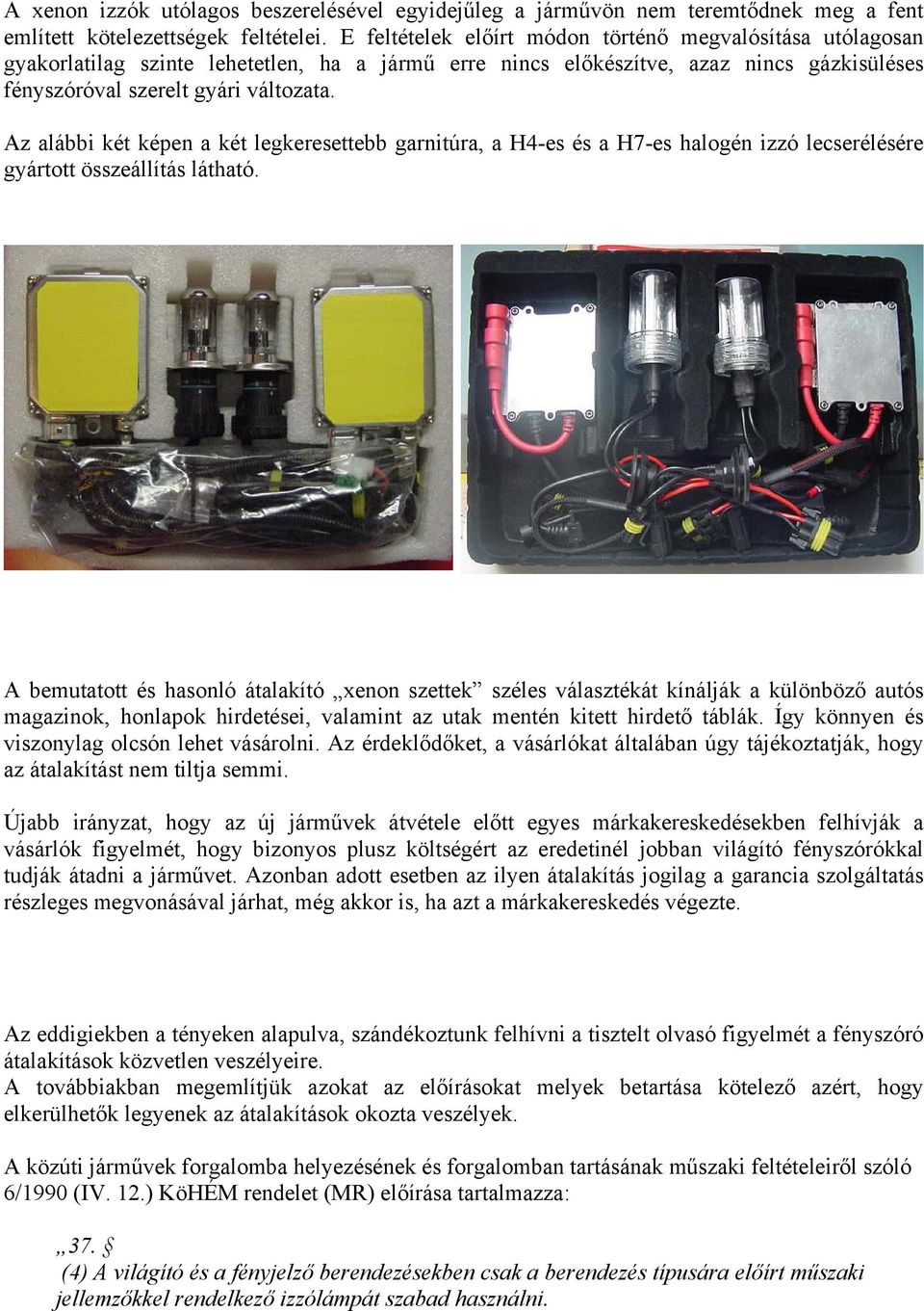 Az alábbi két képen a két legkeresettebb garnitúra, a H4-es és a H7-es halogén izzó lecserélésére gyártott összeállítás látható.