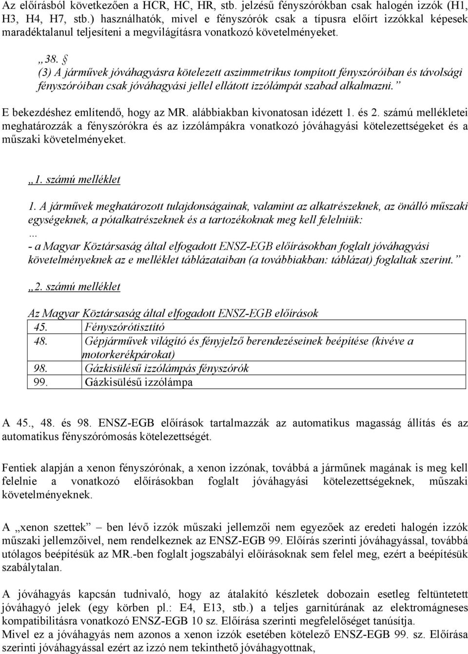 (3) A járművek jóváhagyásra kötelezett aszimmetrikus tompított fényszóróiban és távolsági fényszóróiban csak jóváhagyási jellel ellátott izzólámpát szabad alkalmazni.