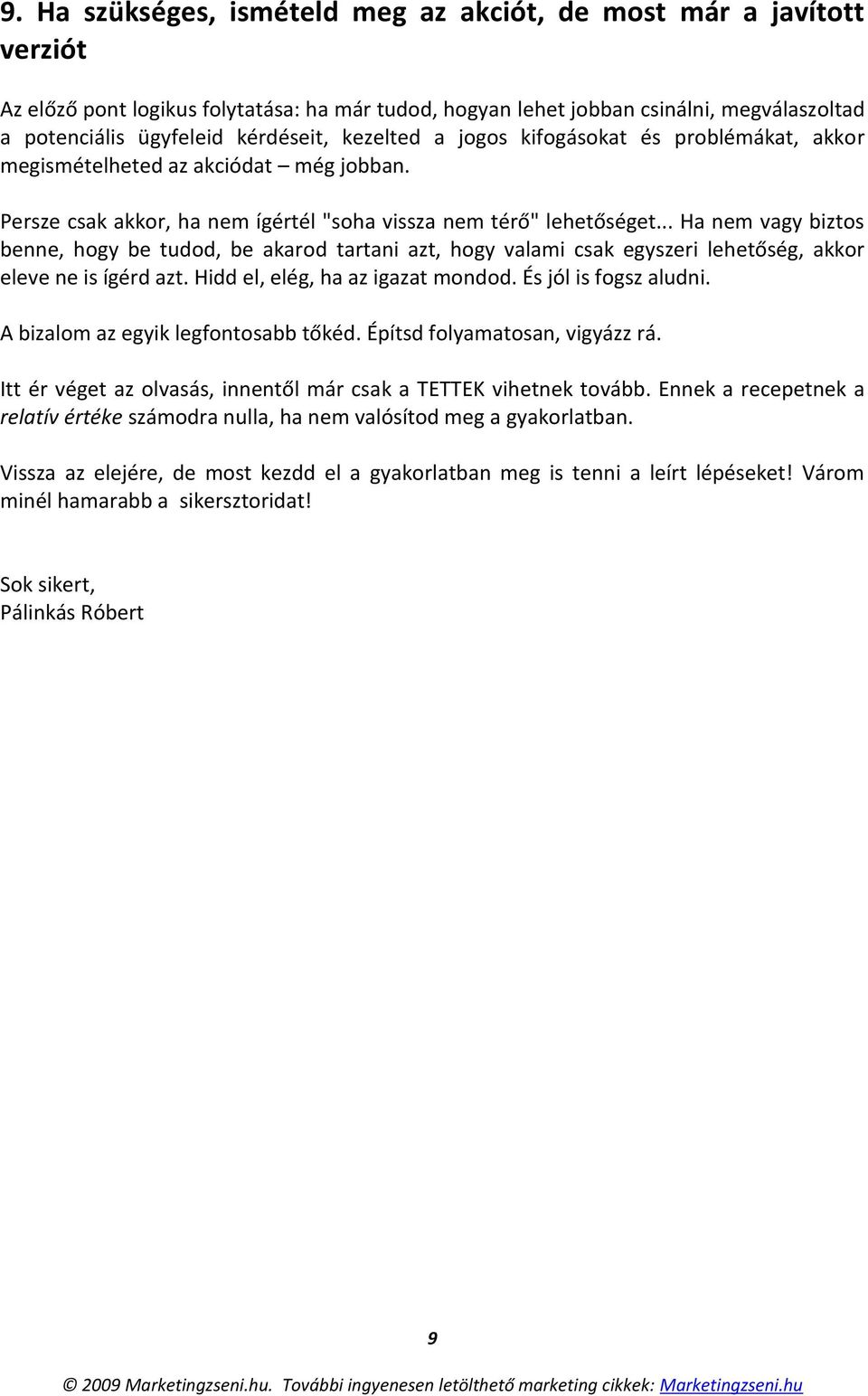 .. Ha nem vagy biztos benne, hogy be tudod, be akarod tartani azt, hogy valami csak egyszeri lehetőség, akkor eleve ne is ígérd azt. Hidd el, elég, ha az igazat mondod. És jól is fogsz aludni.