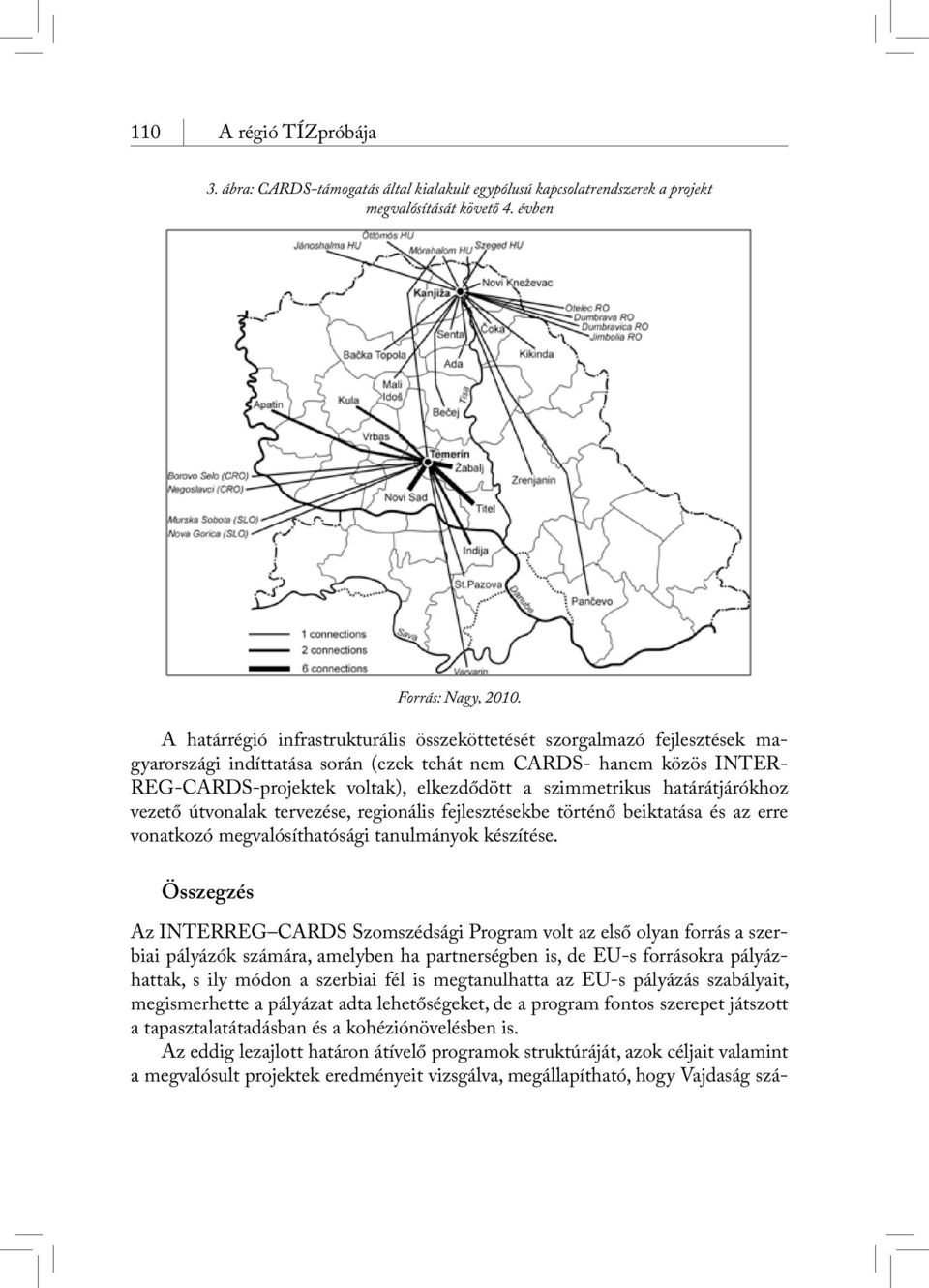 szimmetrikus határátjárókhoz vezető útvonalak tervezése, regionális fejlesztésekbe történő beiktatása és az erre vonatkozó megvalósíthatósági tanulmányok készítése.