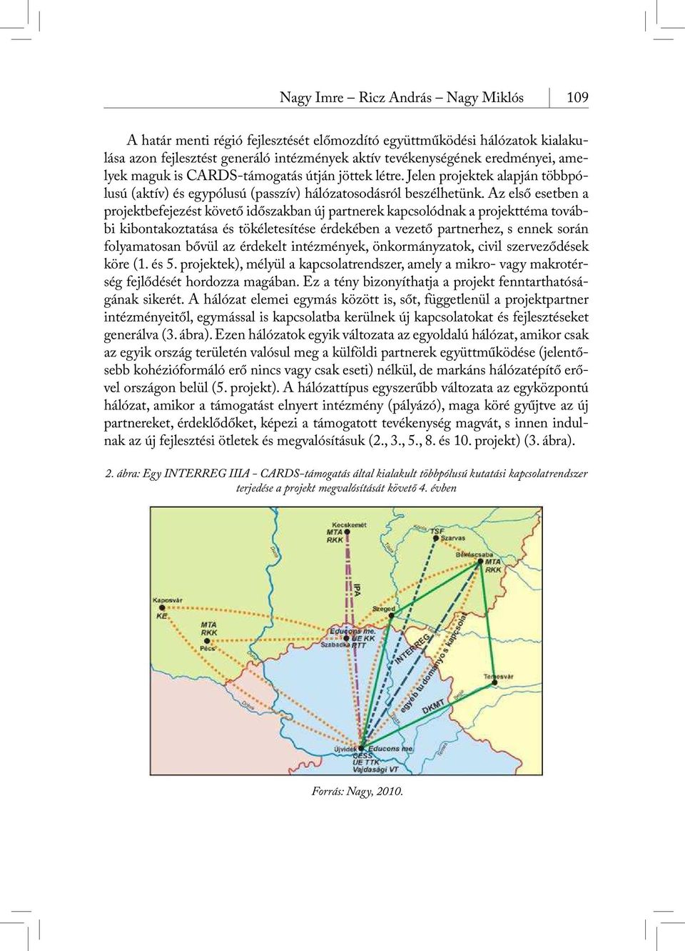 Az első esetben a projektbefejezést követő időszakban új partnerek kapcsolódnak a projekttéma további kibontakoztatása és tökéletesítése érdekében a vezető partnerhez, s ennek során folyamatosan