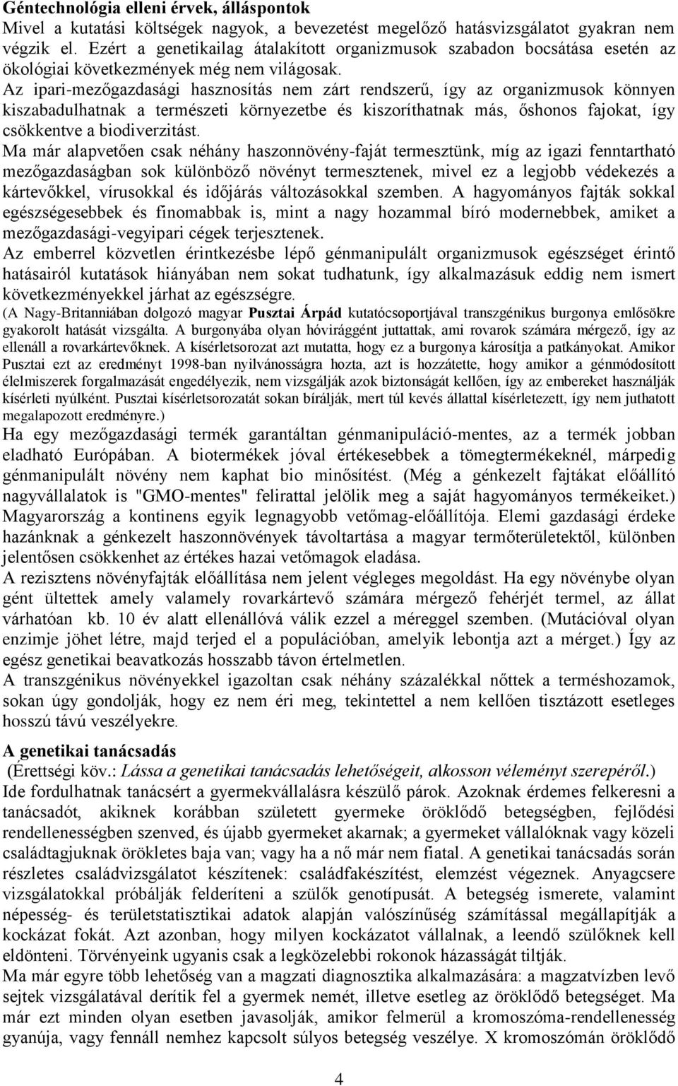 Az ipari-mezőgazdasági hasznosítás nem zárt rendszerű, így az organizmusok könnyen kiszabadulhatnak a természeti környezetbe és kiszoríthatnak más, őshonos fajokat, így csökkentve a biodiverzitást.