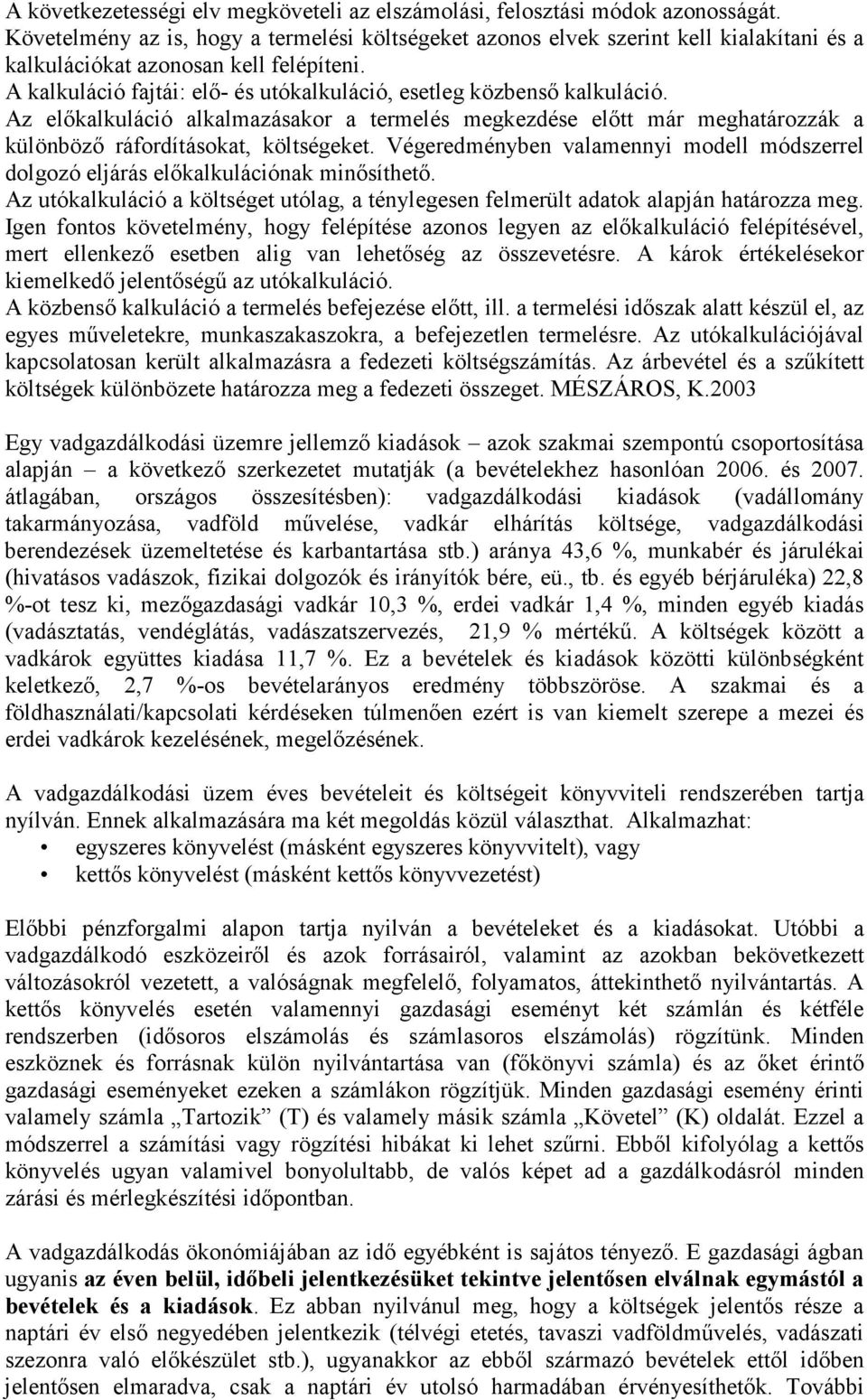 A kalkuláció fajtái: elő- és utókalkuláció, esetleg közbenső kalkuláció. Az előkalkuláció alkalmazásakor a termelés megkezdése előtt már meghatározzák a különböző ráfordításokat, költségeket.