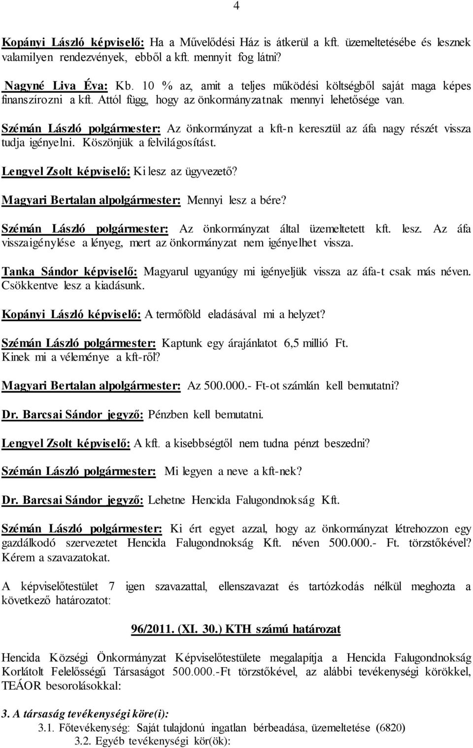 Szémán László polgármester: Az önkormányzat a kft-n keresztül az áfa nagy részét vissza tudja igényelni. Köszönjük a felvilágosítást. Lengyel Zsolt képviselő: Ki lesz az ügyvezető?