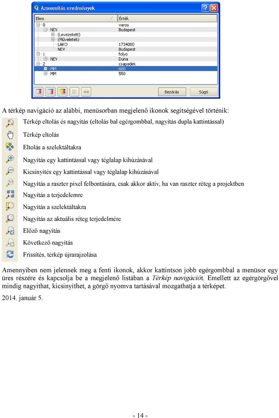 a projektben Nagyítás a terjedelemre Nagyítás a szelektáltakra Nagyítás az aktuális réteg terjedelmére Előző nagyítás Következő nagyítás Frissítés, térkép újrarajzolása Amennyiben nem jelennek meg a