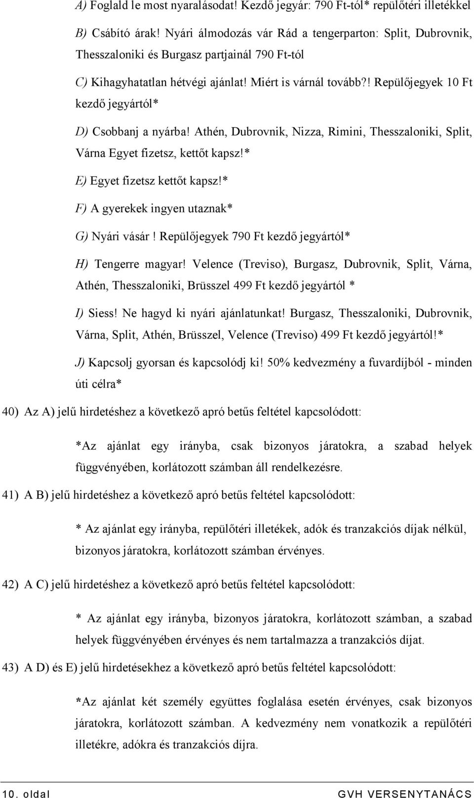 ! Repülıjegyek 10 Ft kezdı jegyártól* D) Csobbanj a nyárba! Athén, Dubrovnik, Nizza, Rimini, Thesszaloniki, Split, Várna Egyet fizetsz, kettıt kapsz!* E) Egyet fizetsz kettıt kapsz!