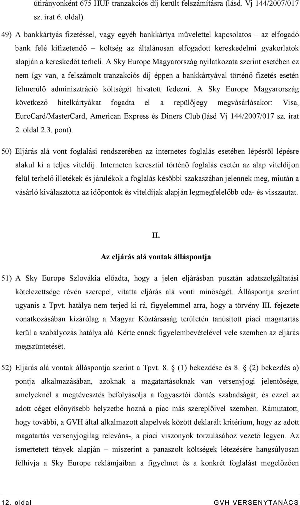 A Sky Europe Magyarország nyilatkozata szerint esetében ez nem így van, a felszámolt tranzakciós díj éppen a bankkártyával történı fizetés esetén felmerülı adminisztráció költségét hivatott fedezni.