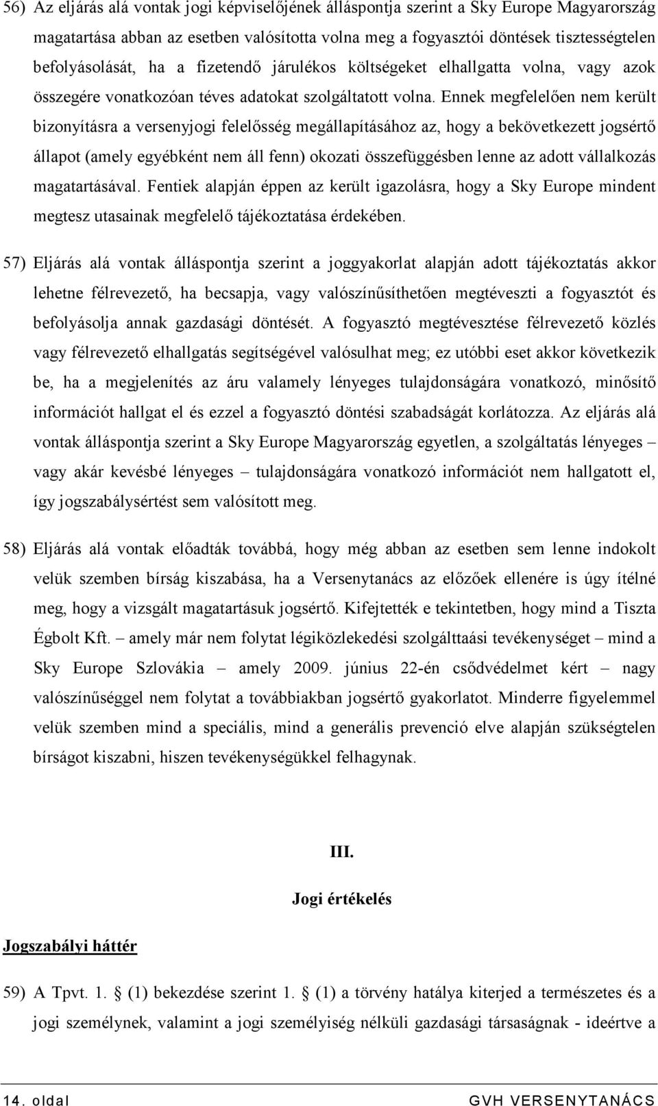 Ennek megfelelıen nem került bizonyításra a versenyjogi felelısség megállapításához az, hogy a bekövetkezett jogsértı állapot (amely egyébként nem áll fenn) okozati összefüggésben lenne az adott