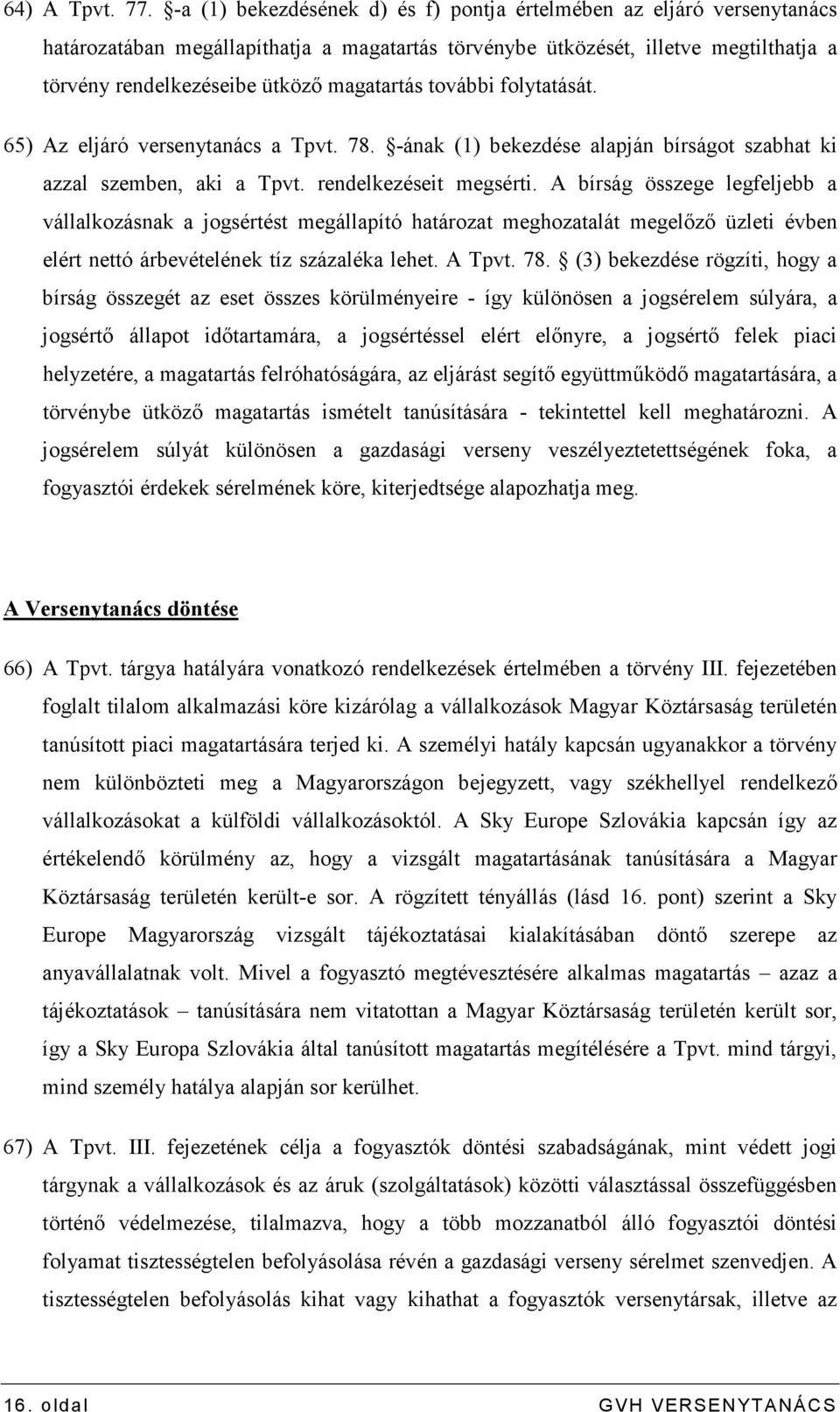 további folytatását. 65) Az eljáró versenytanács a Tpvt. 78. -ának (1) bekezdése alapján bírságot szabhat ki azzal szemben, aki a Tpvt. rendelkezéseit megsérti.