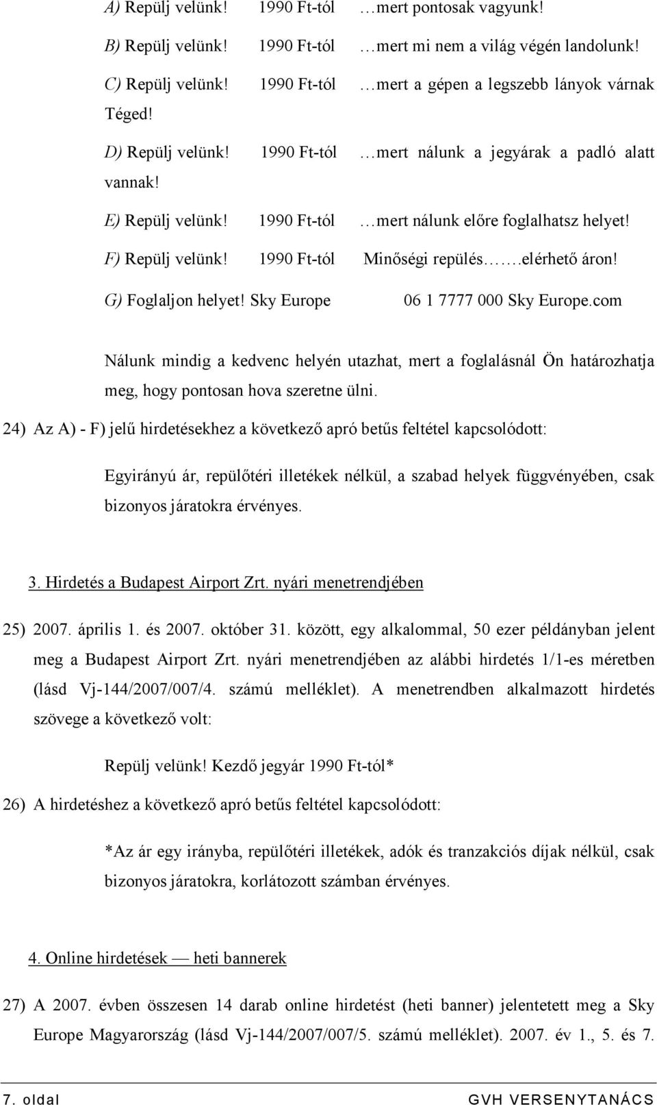 elérhetı áron! G) Foglaljon helyet! Sky Europe 06 1 7777 000 Sky Europe.com Nálunk mindig a kedvenc helyén utazhat, mert a foglalásnál Ön határozhatja meg, hogy pontosan hova szeretne ülni.