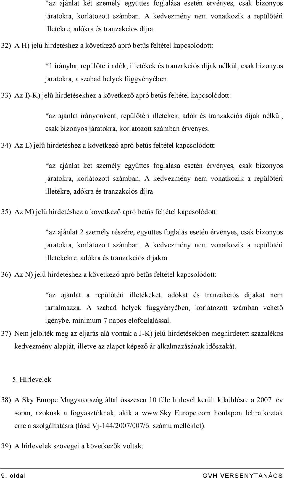 33) Az I)-K) jelő hirdetésekhez a következı apró betős feltétel kapcsolódott: *az ajánlat irányonként, repülıtéri illetékek, adók és tranzakciós díjak nélkül, csak bizonyos járatokra, korlátozott