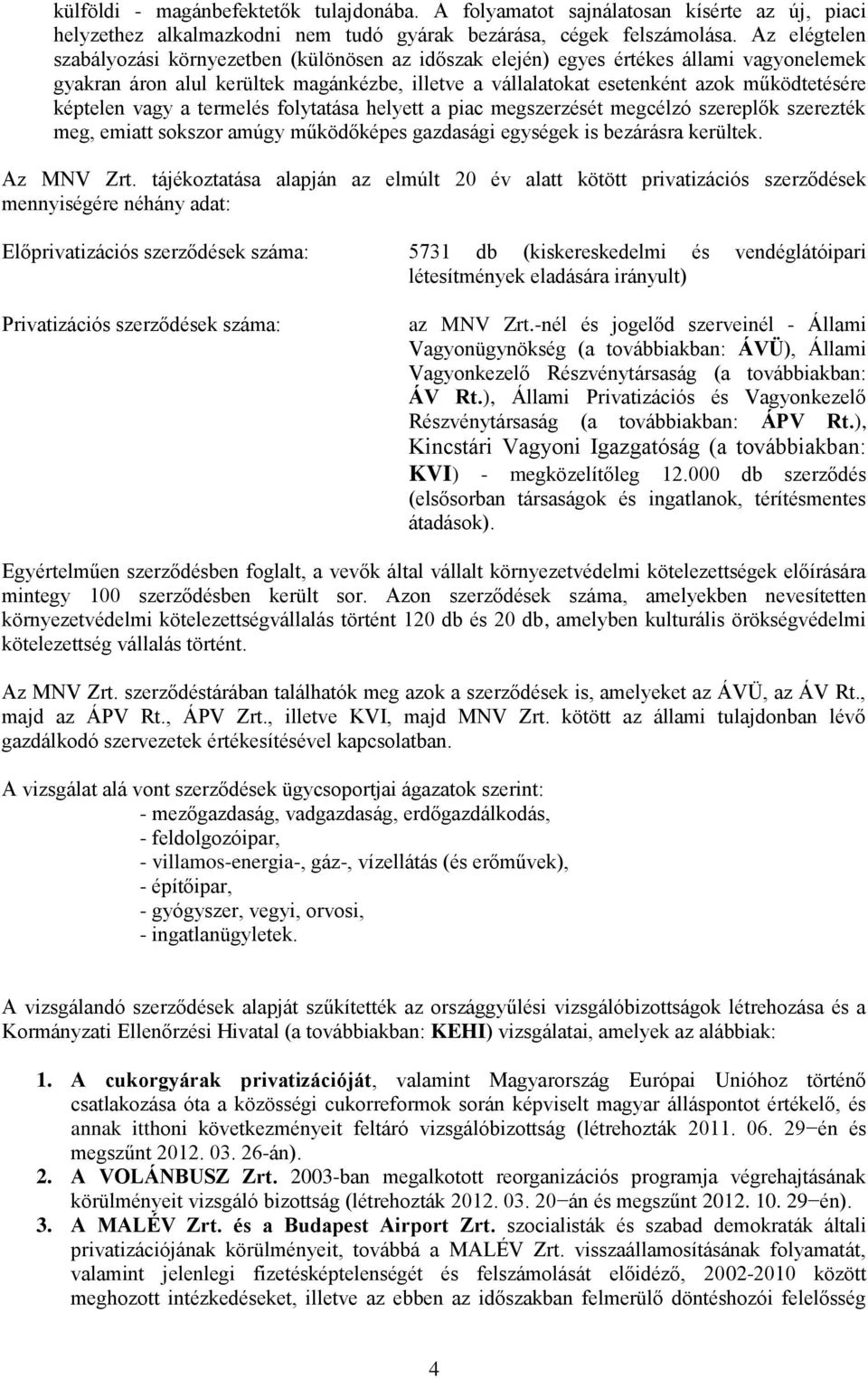 képtelen vagy a termelés folytatása helyett a piac megszerzését megcélzó szereplők szerezték meg, emiatt sokszor amúgy működőképes gazdasági egységek is bezárásra kerültek. Az MNV Zrt.