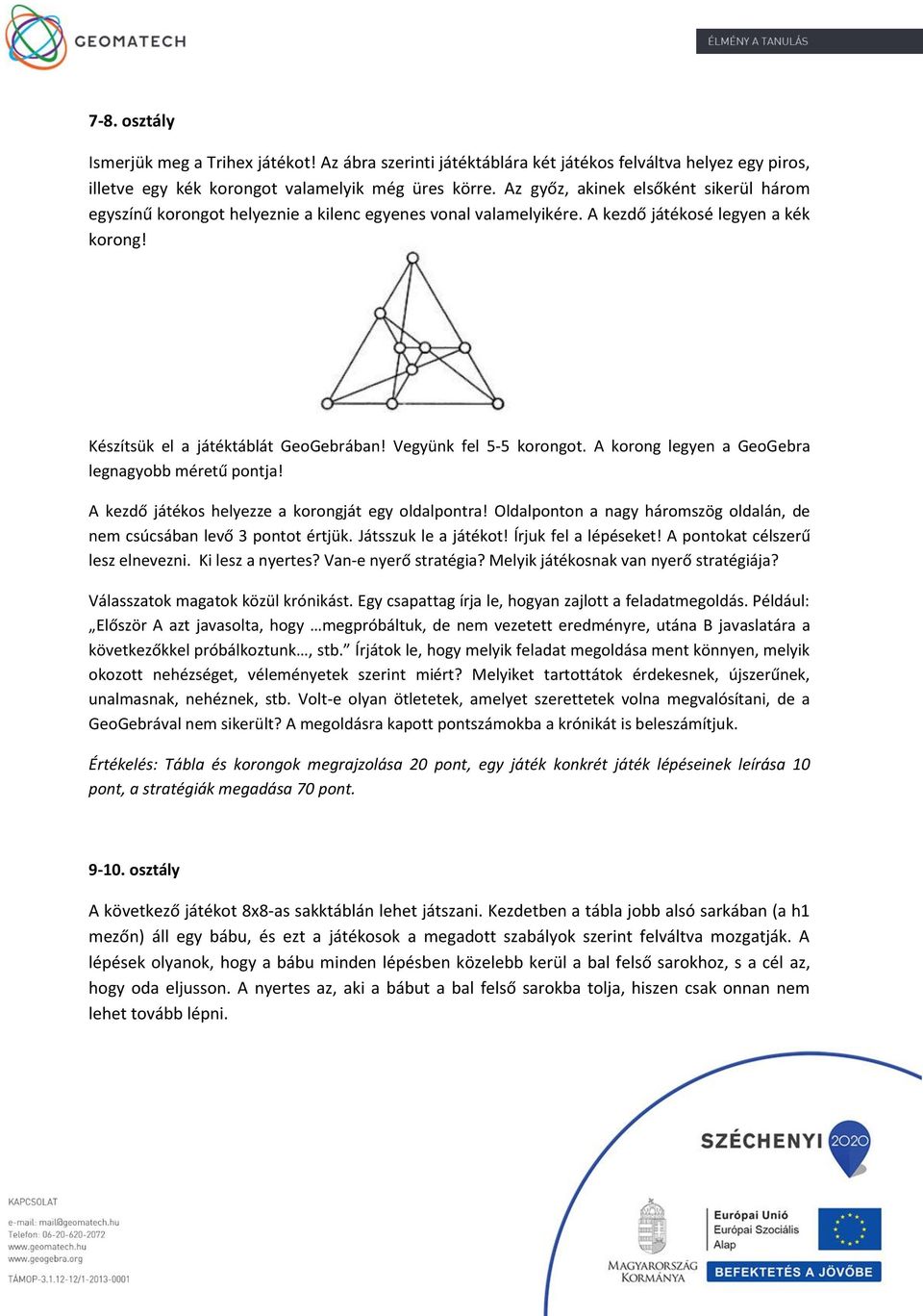 Vegyünk fel 5-5 korongot. A korong legyen a GeoGebra legnagyobb méretű pontja! A kezdő játékos helyezze a korongját egy oldalpontra!