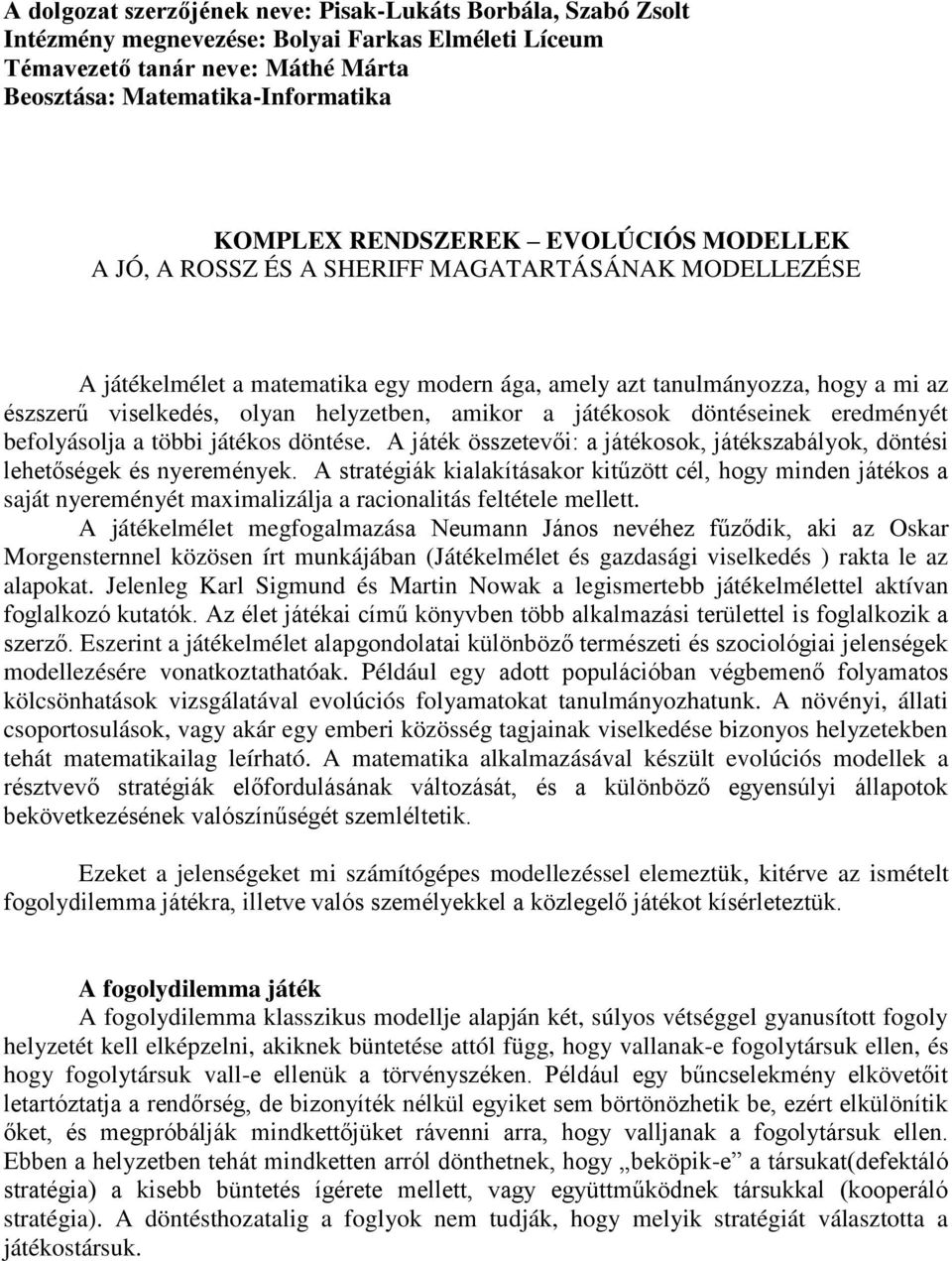 helyzetben, amikor a játékosok döntéseinek eredményét befolyásolja a többi játékos döntése. A játék összetevői: a játékosok, játékszabályok, döntési lehetőségek és nyeremények.