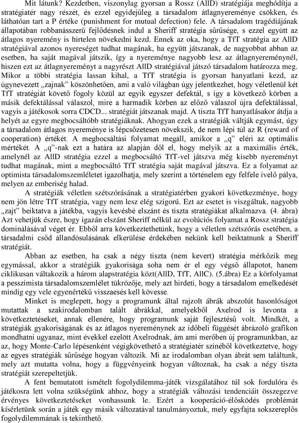 mutual defection) fele. A társadalom tragédiájának állapotában robbanásszerű fejlődésnek indul a Sheriff stratégia sűrűsége, s ezzel együtt az átlagos nyeremény is hirtelen növekedni kezd.