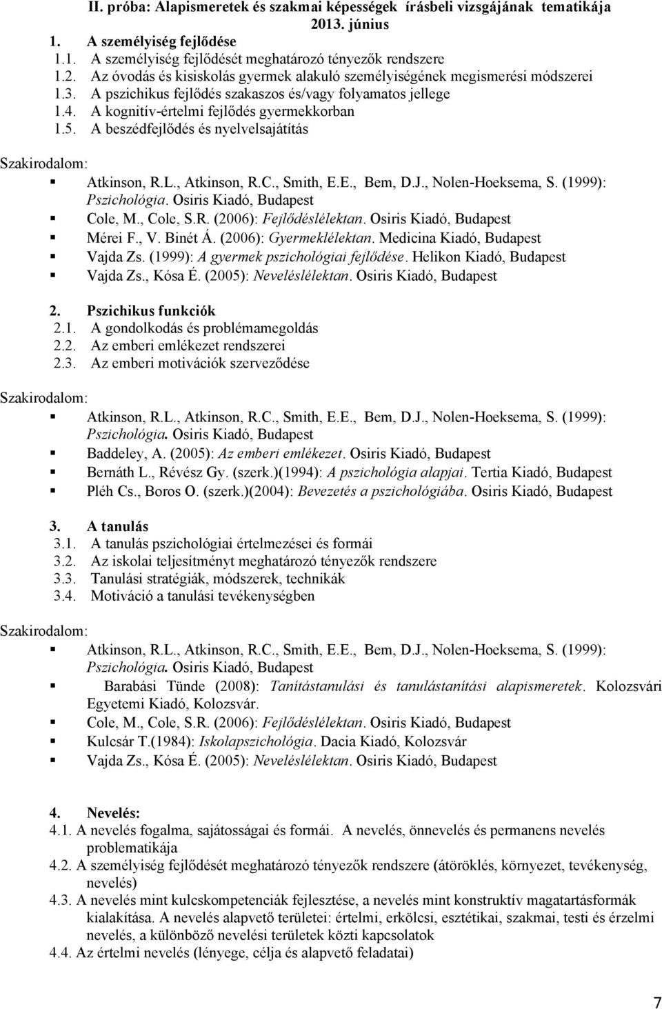 E., Bem, D.J., Nolen-Hoeksema, S. (1999): Pszichológia. Osiris Kiadó, Budapest Cole, M., Cole, S.R. (2006): Fejlődéslélektan. Osiris Kiadó, Budapest Mérei F., V. Binét Á. (2006): Gyermeklélektan.